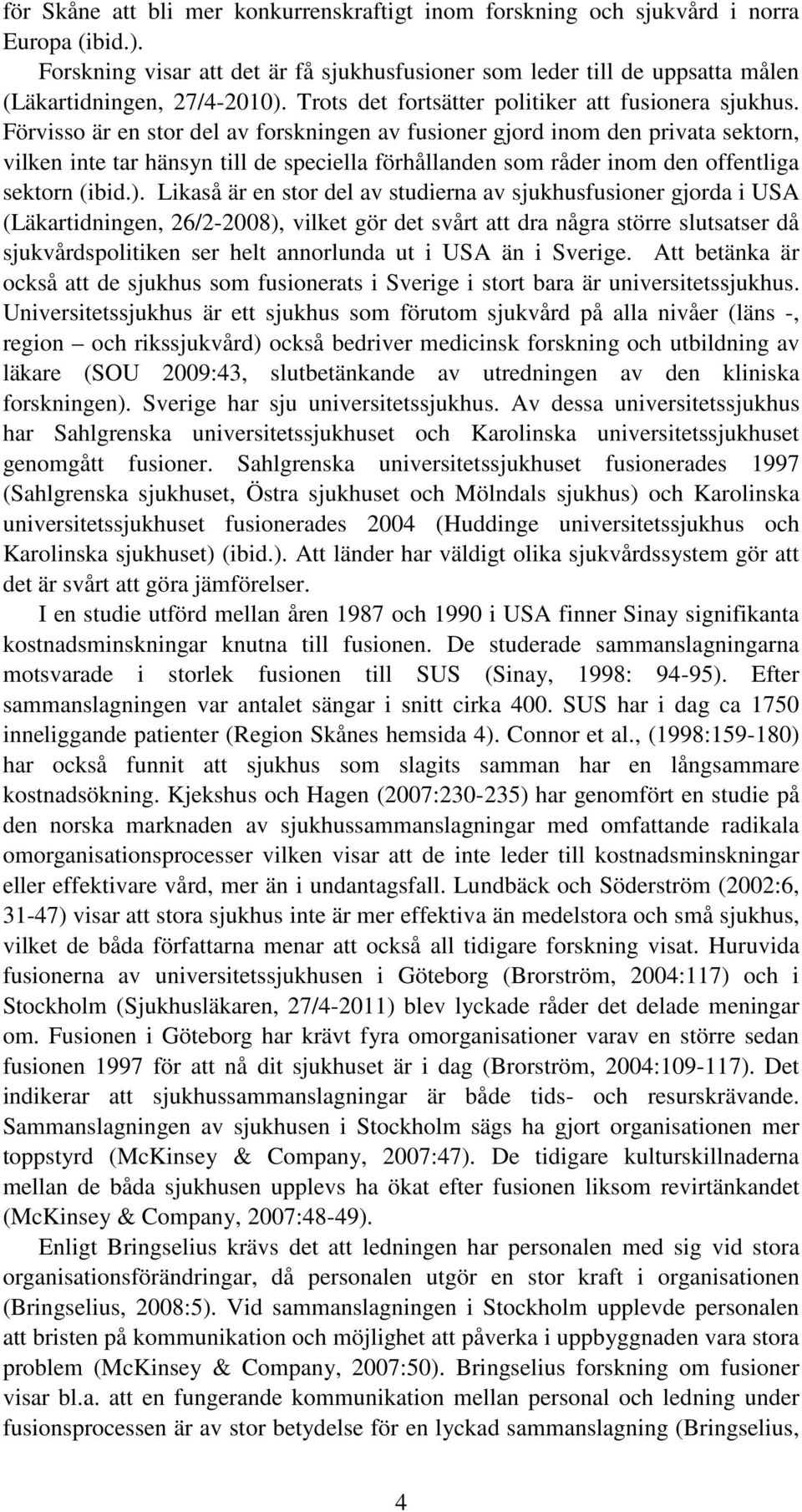 Förvisso är en stor del av forskningen av fusioner gjord inom den privata sektorn, vilken inte tar hänsyn till de speciella förhållanden som råder inom den offentliga sektorn (ibid.).