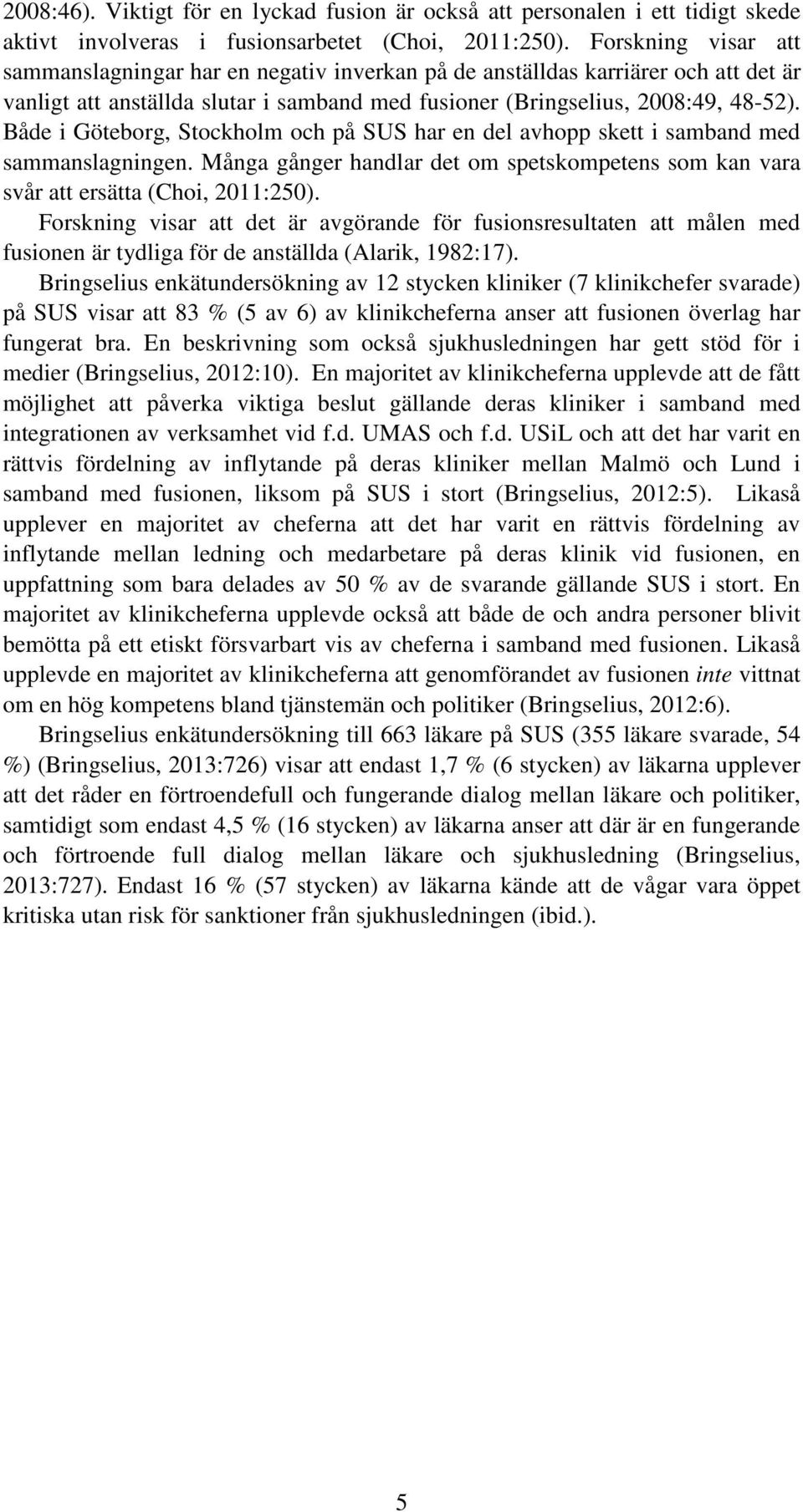 Både i Göteborg, Stockholm och på SUS har en del avhopp skett i samband med sammanslagningen. Många gånger handlar det om spetskompetens som kan vara svår att ersätta (Choi, 2011:250).