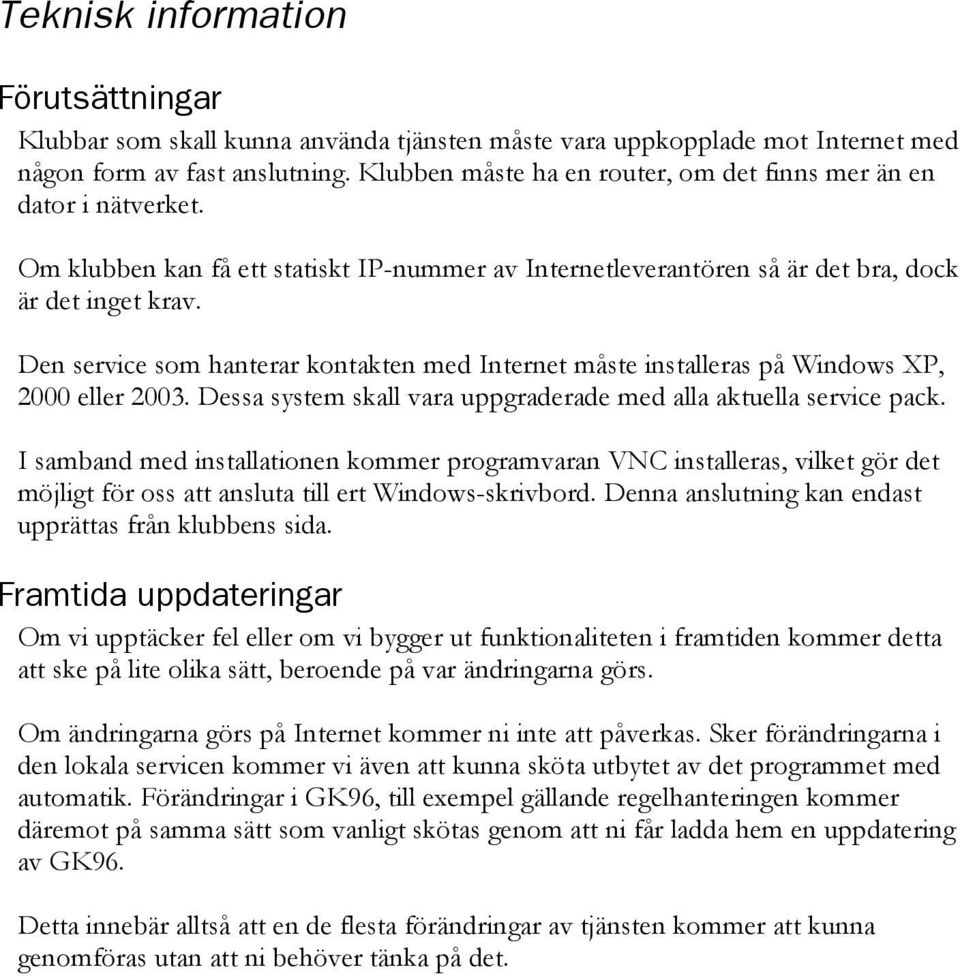 Den service som hanterar kontakten med Internet måste installeras på Windows XP, 2000 eller 2003. Dessa system skall vara uppgraderade med alla aktuella service pack.