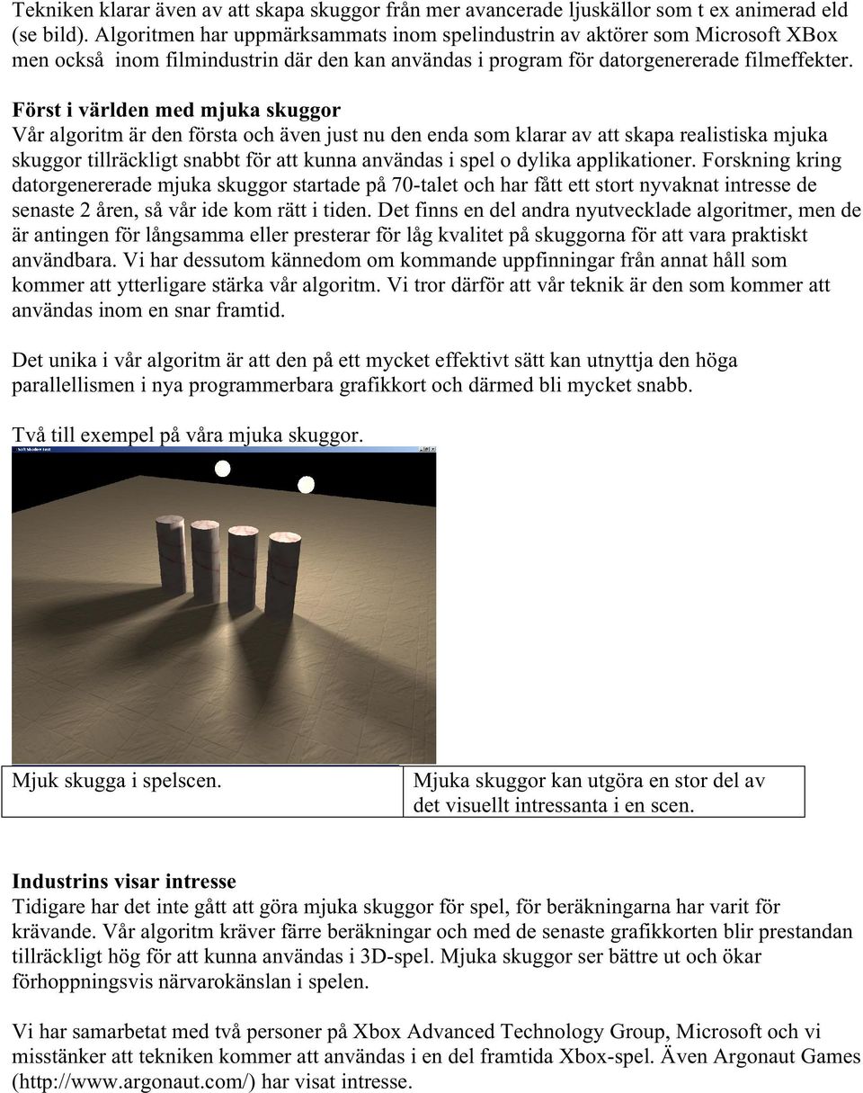 Först i världen med mjuka skuggor Vår algoritm är den första och även just nu den enda som klarar av att skapa realistiska mjuka skuggor tillräckligt snabbt för att kunna användas i spel o dylika