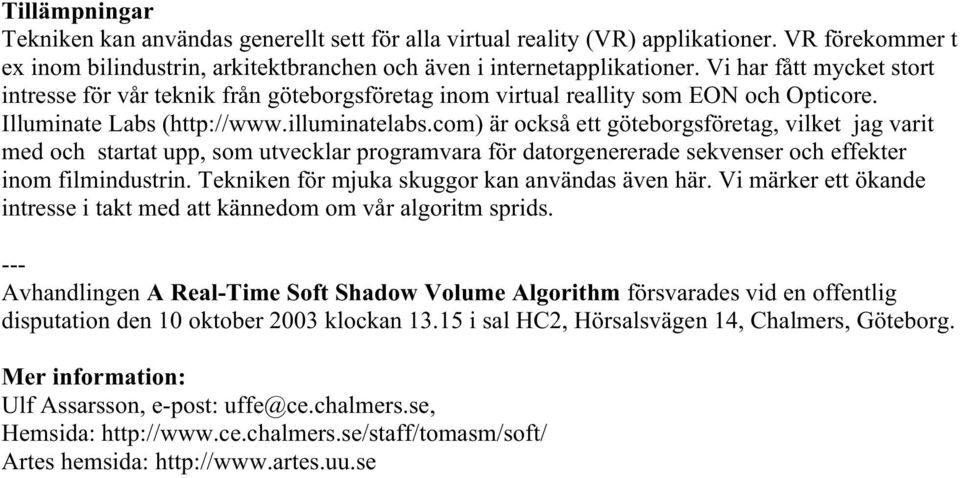 com) är också ett göteborgsföretag, vilket jag varit med och startat upp, som utvecklar programvara för datorgenererade sekvenser och effekter inom filmindustrin.