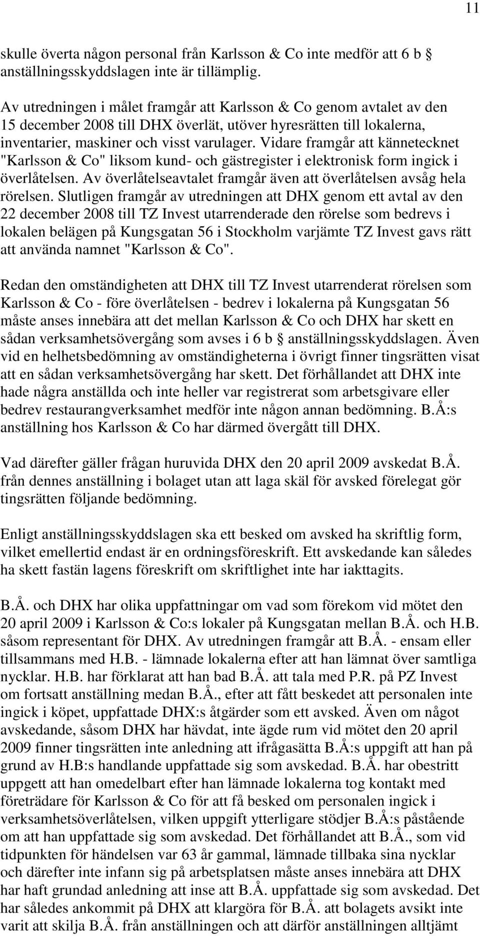 Vidare framgår att kännetecknet "Karlsson & Co" liksom kund- och gästregister i elektronisk form ingick i överlåtelsen. Av överlåtelseavtalet framgår även att överlåtelsen avsåg hela rörelsen.