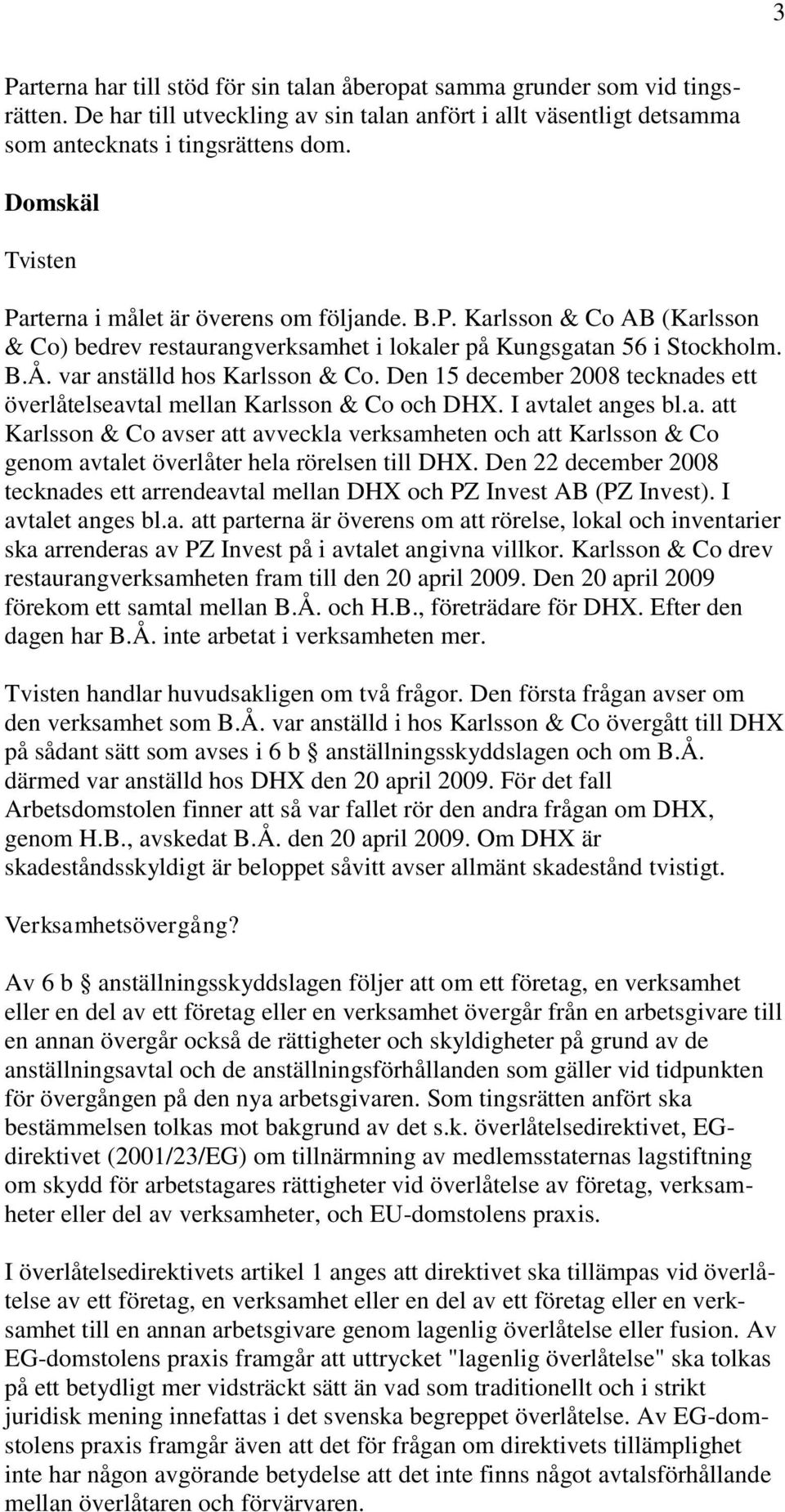 Den 15 december 2008 tecknades ett överlåtelseavtal mellan Karlsson & Co och DHX. I avtalet anges bl.a. att Karlsson & Co avser att avveckla verksamheten och att Karlsson & Co genom avtalet överlåter hela rörelsen till DHX.