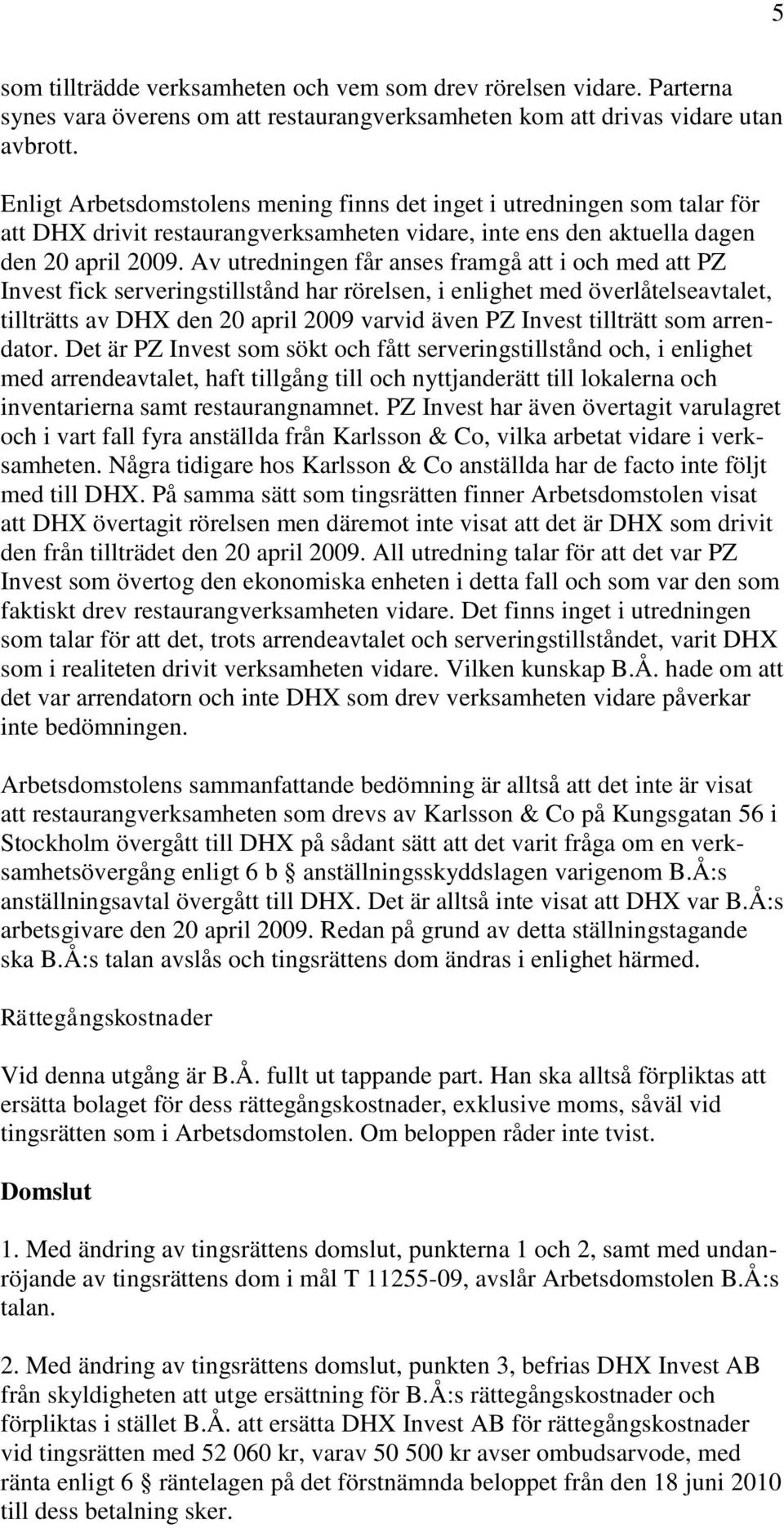 Av utredningen får anses framgå att i och med att PZ Invest fick serveringstillstånd har rörelsen, i enlighet med överlåtelseavtalet, tillträtts av DHX den 20 april 2009 varvid även PZ Invest