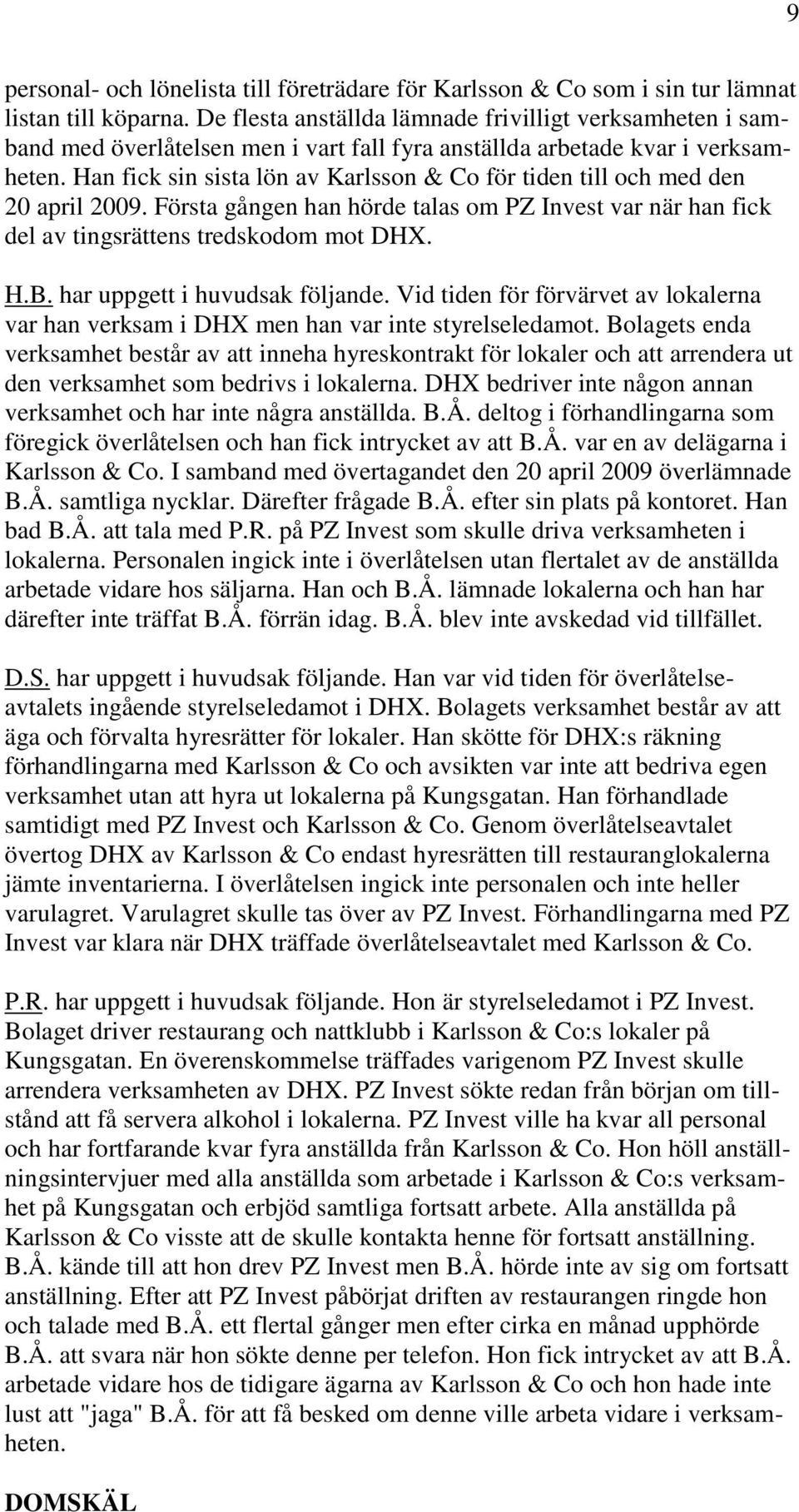 Han fick sin sista lön av Karlsson & Co för tiden till och med den 20 april 2009. Första gången han hörde talas om PZ Invest var när han fick del av tingsrättens tredskodom mot DHX. H.B.