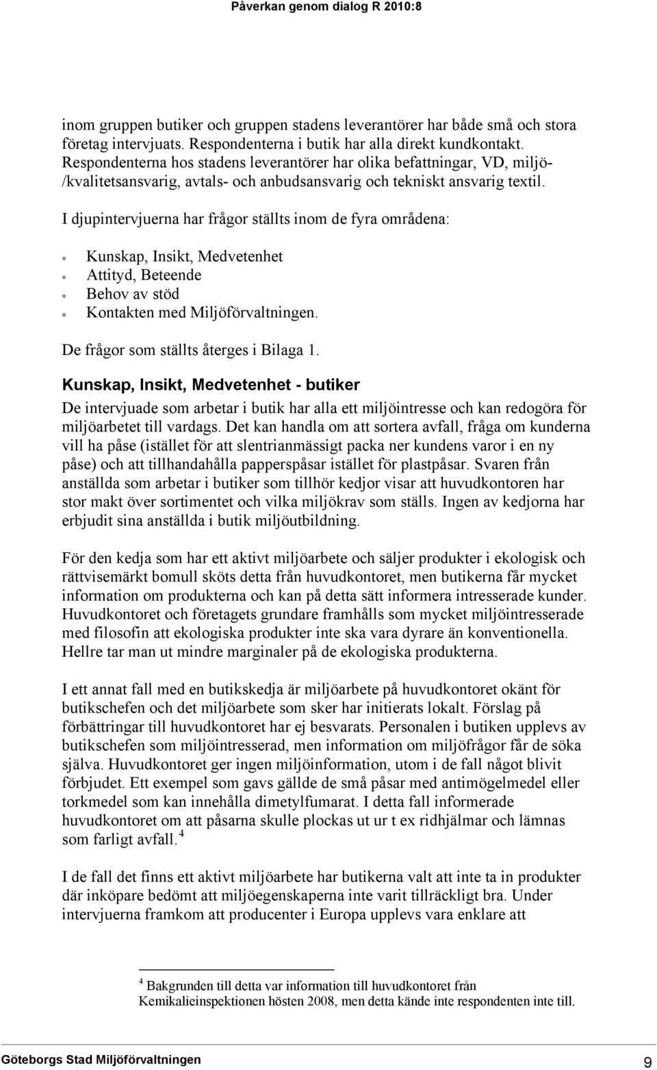 I djupintervjuerna har frågor ställts inom de fyra områdena: Kunskap, Insikt, Medvetenhet Attityd, Beteende Behov av stöd Kontakten med Miljöförvaltningen. De frågor som ställts återges i Bilaga 1.