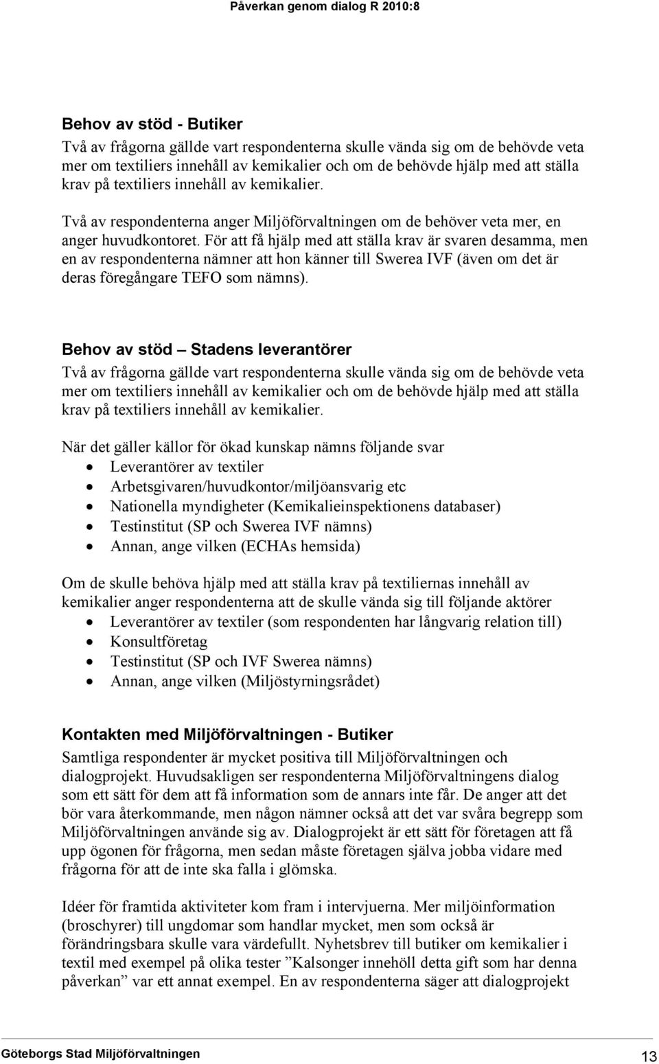 För att få hjälp med att ställa krav är svaren desamma, men en av respondenterna nämner att hon känner till Swerea IVF (även om det är deras föregångare TEFO som nämns).