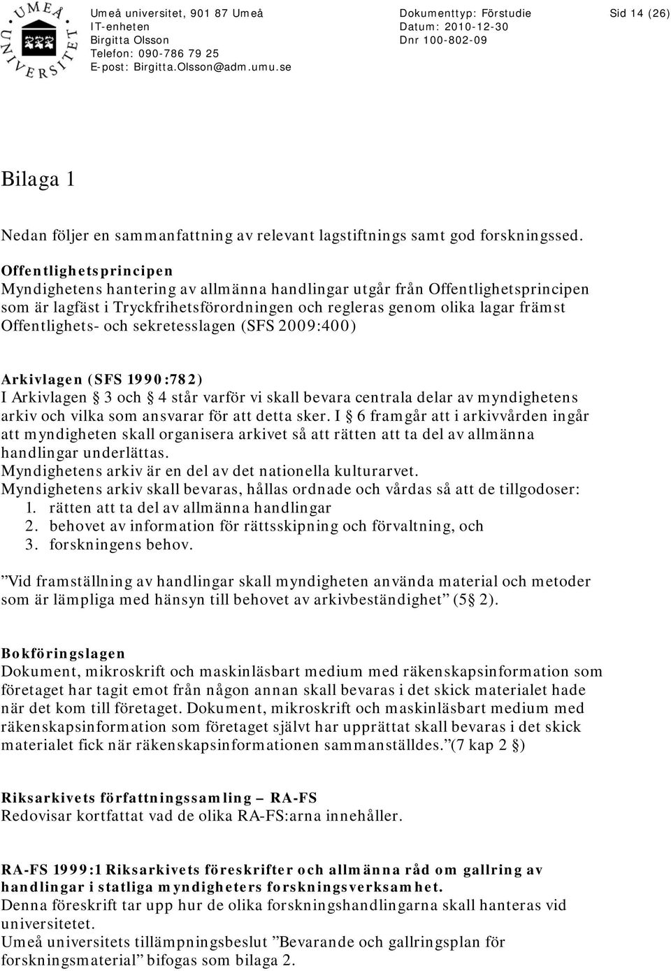 och sekretesslagen (SFS 2009:400) Arkivlagen (SFS 1990:782) I Arkivlagen 3 och 4 står varför vi skall bevara centrala delar av myndighetens arkiv och vilka som ansvarar för att detta sker.