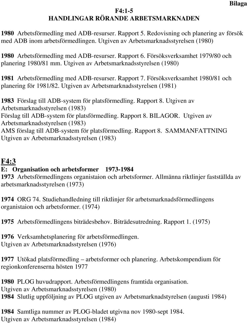 Utgiven av Arbetsmarknadsstyrelsen (1980) 1981 Arbetsförmedling med ADB-resurser. Rapport 7. Försöksverksamhet 1980/81 och planering för 1981/82.