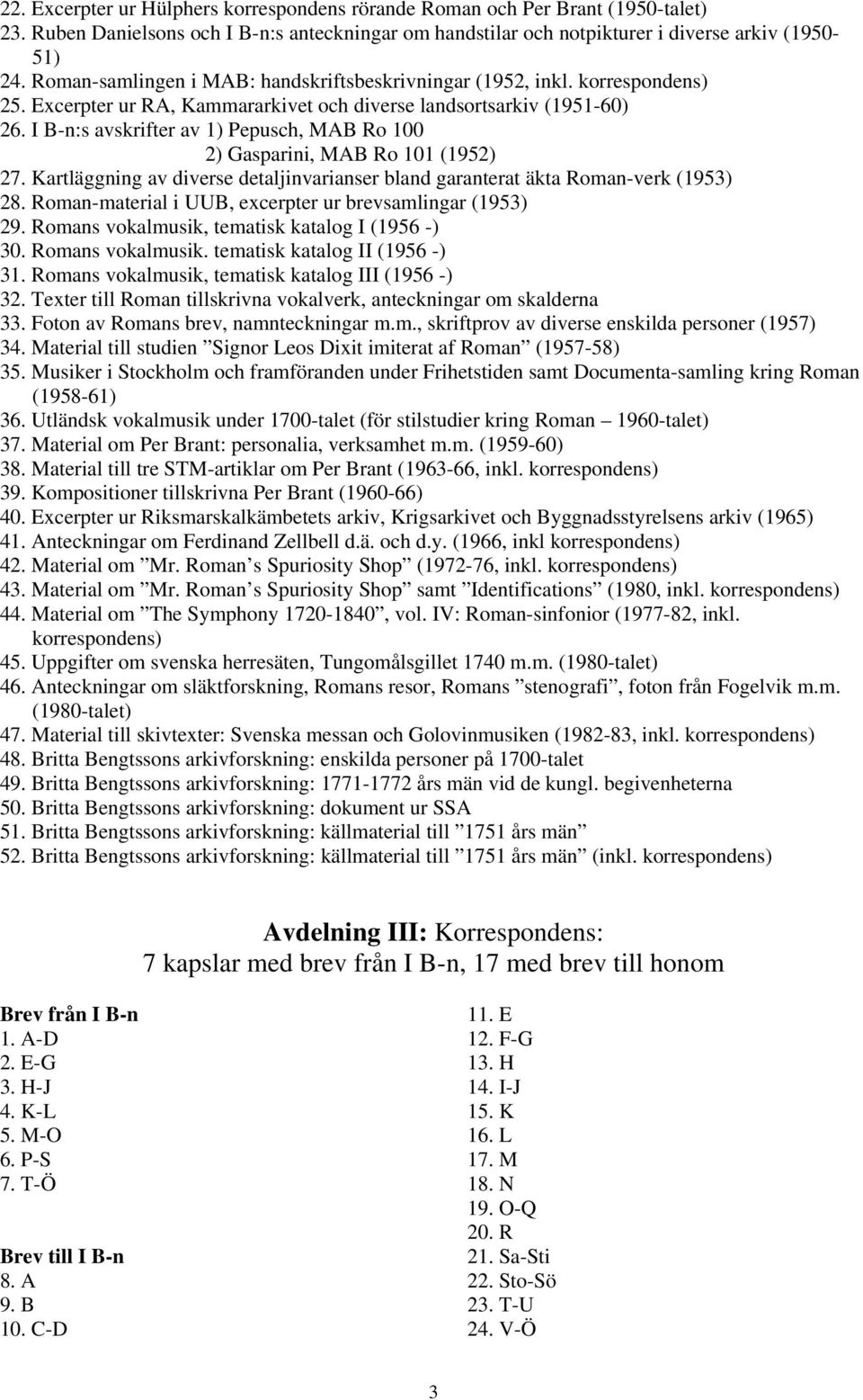 I B-n:s avskrifter av 1) Pepusch, MAB Ro 100 2) Gasparini, MAB Ro 101 (1952) 27. Kartläggning av diverse detaljinvarianser bland garanterat äkta Roman-verk (1953) 28.