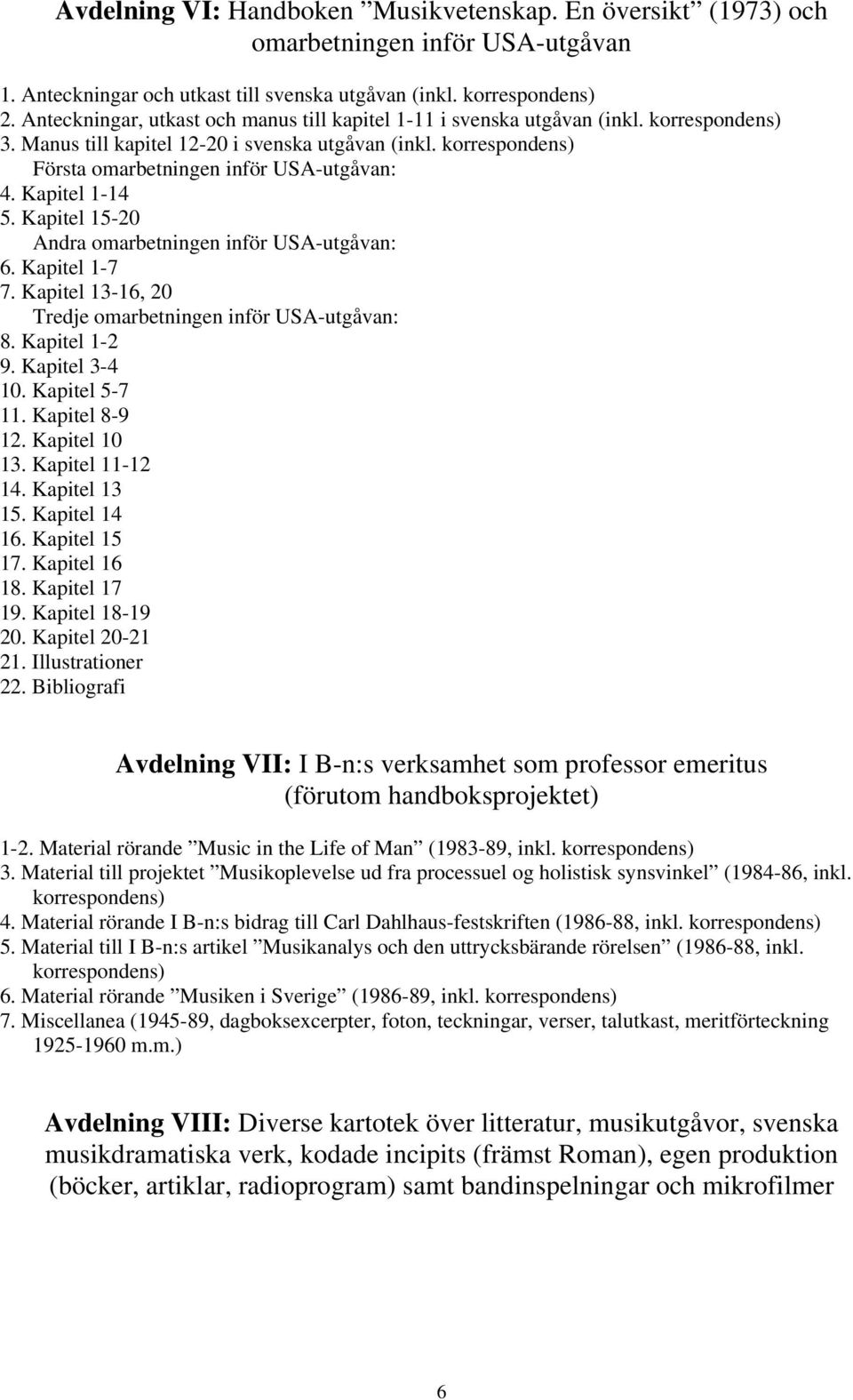 Kapitel 15-20 Andra omarbetningen inför USA-utgåvan: 6. Kapitel 1-7 7. Kapitel 13-16, 20 Tredje omarbetningen inför USA-utgåvan: 8. Kapitel 1-2 9. Kapitel 3-4 10. Kapitel 5-7 11. Kapitel 8-9 12.