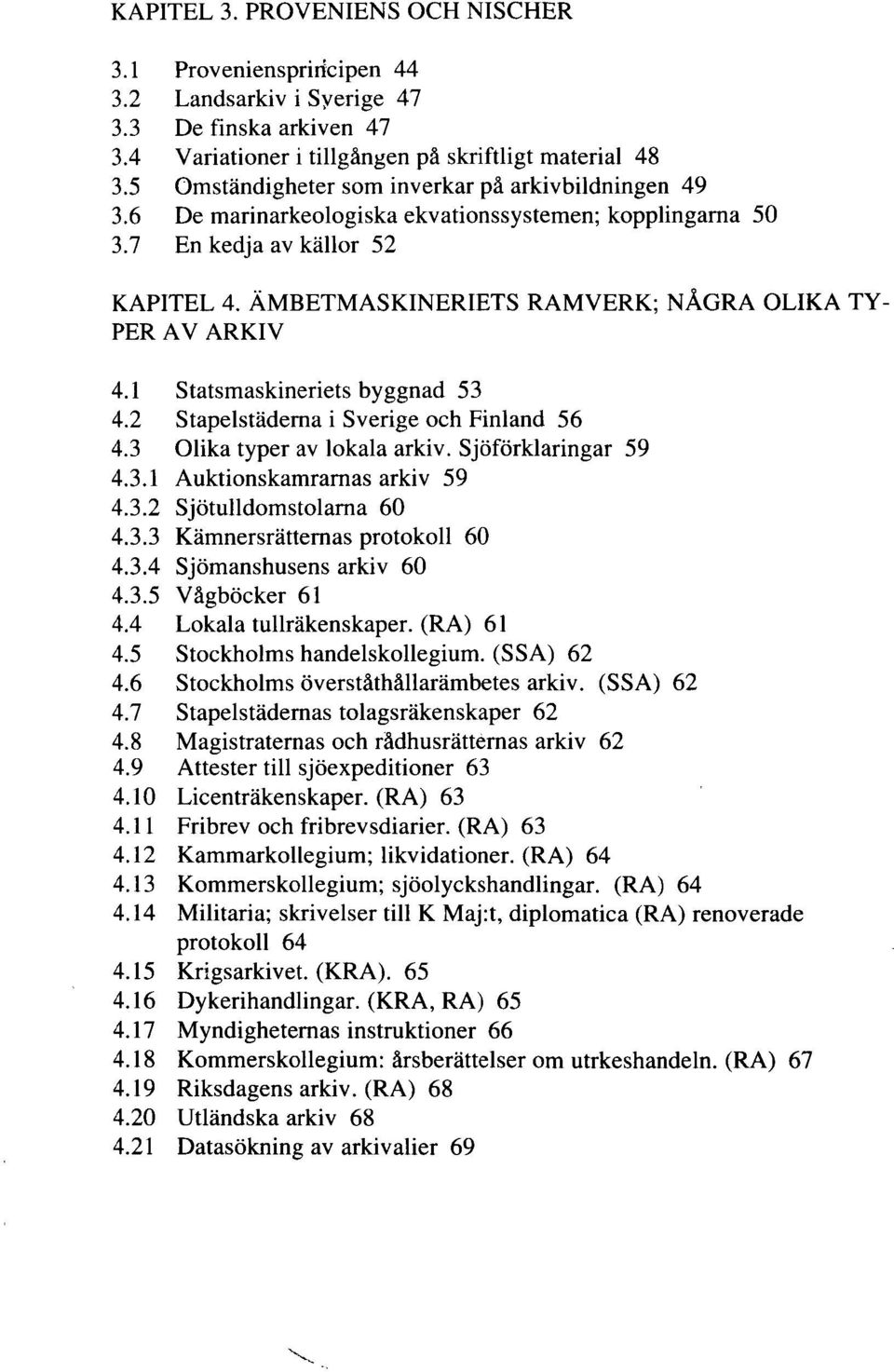 ÄMBETMASKINERIETS RAMVERK; NÅGRA OLIKA TY- PER AV ARKIV 4.1 Statsmaskineriets byggnad 53 4.2 Stapelstäderna i Sverige och Finland 56 4.3 Olika typer av lokala arkiv. Sjöförklaringar 59 4.3.1 Auktionskamrarnas arkiv 59 4.