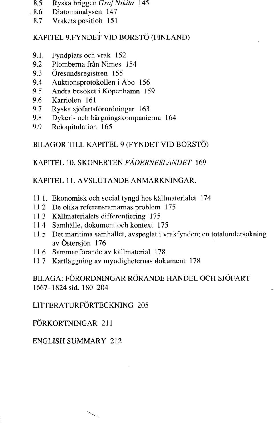 9 Rekapitulation 165 BILAGOR TILL KAPITEL 9 (FYNDET VID BORSTÖ) KAPITEL 10. SKONERTEN FÄDERNESLANDET 169 KAPITEL 11. AVSLUTANDE ANMÄRKNINGAR. 11.1. Ekonomisk och social tyngd hos källmaterialet 174 11.