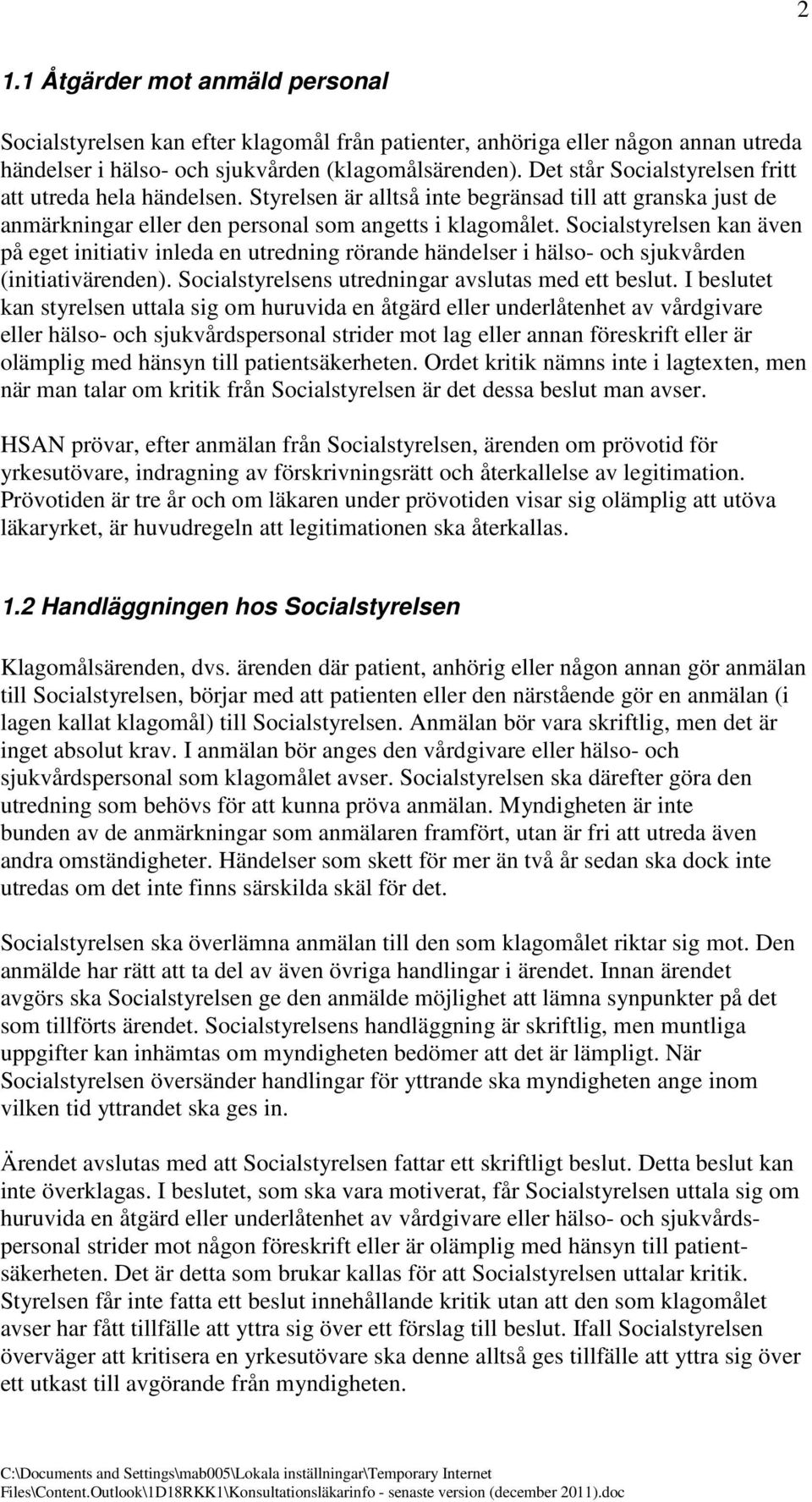 Socialstyrelsen kan även på eget initiativ inleda en utredning rörande händelser i hälso- och sjukvården (initiativärenden). Socialstyrelsens utredningar avslutas med ett beslut.