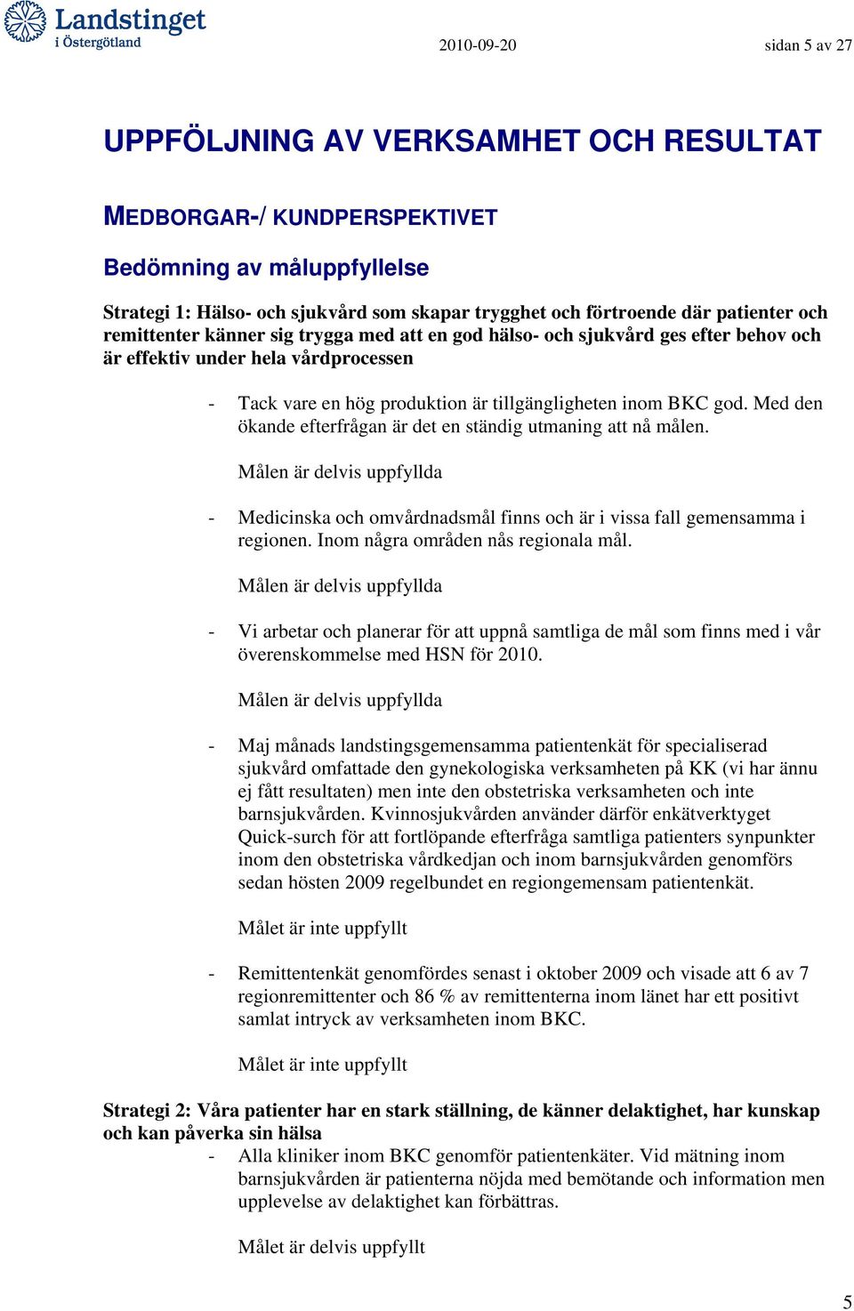 Med den ökande efterfrågan är det en ständig utmaning att nå målen. Målen är delvis uppfyllda - Medicinska och omvårdnadsmål finns och är i vissa fall gemensamma i regionen.