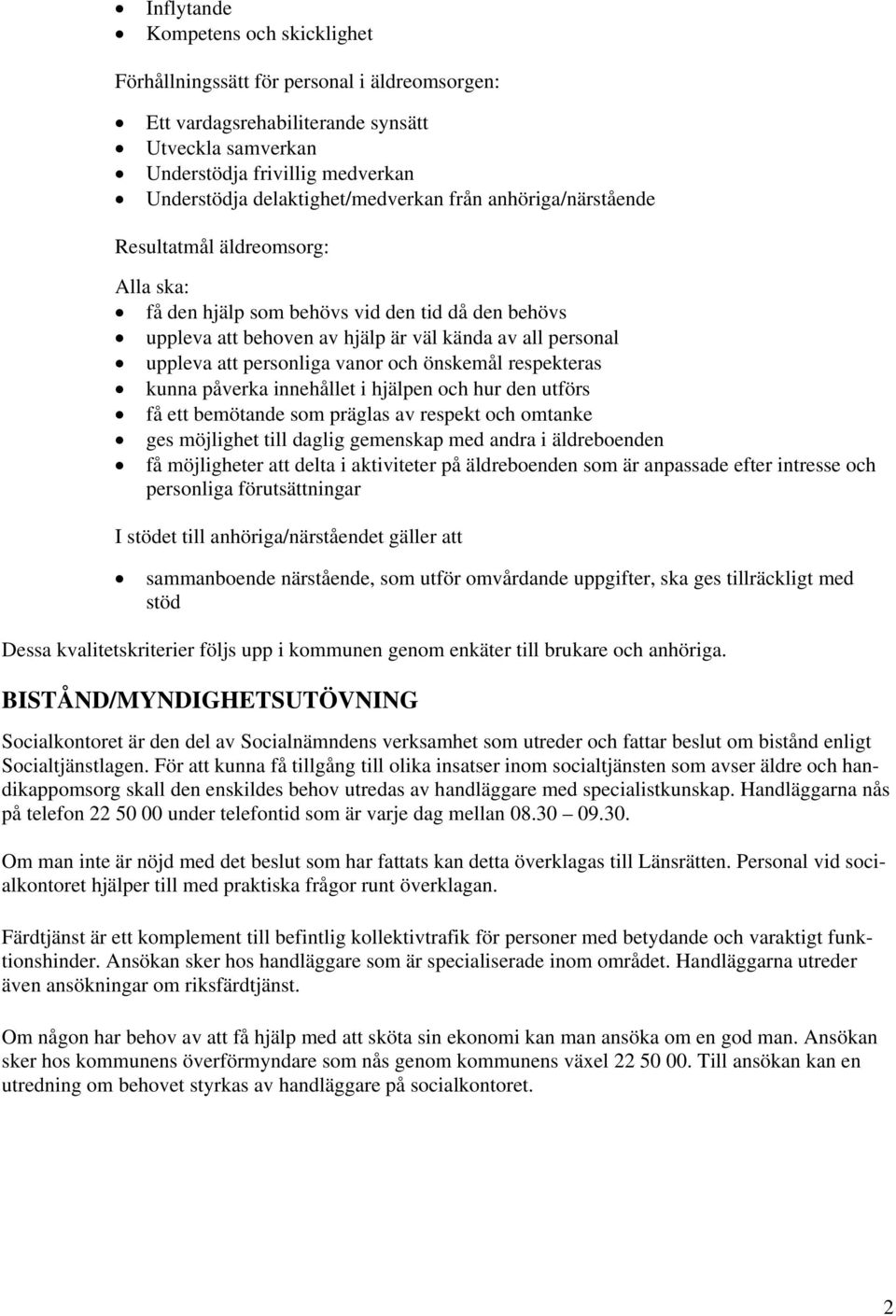 att personliga vanor och önskemål respekteras kunna påverka innehållet i hjälpen och hur den utförs få ett bemötande som präglas av respekt och omtanke ges möjlighet till daglig gemenskap med andra i