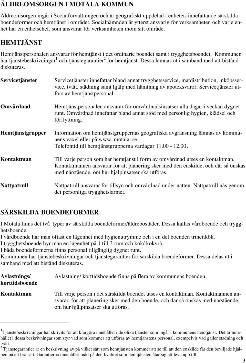 HEMTJÄNST Hemtjänstpersonalen ansvarar för hemtjänst i det ordinarie boendet samt i trygghetsboendet. Kommunen har tjänstebeskrivningar 1 och tjänstegarantier 2 för hemtjänst.