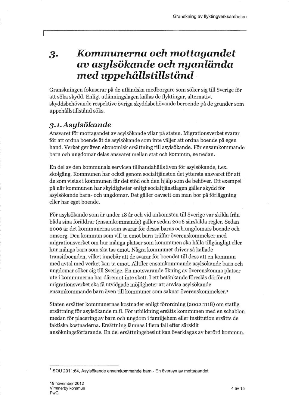 Asylsökande Ansvaret för mottagandet av asylsökande vilar på staten. Migrationsverket svarar för att ordna boende åt de asylsökande som inte väljer att ordna boende på egen hand.