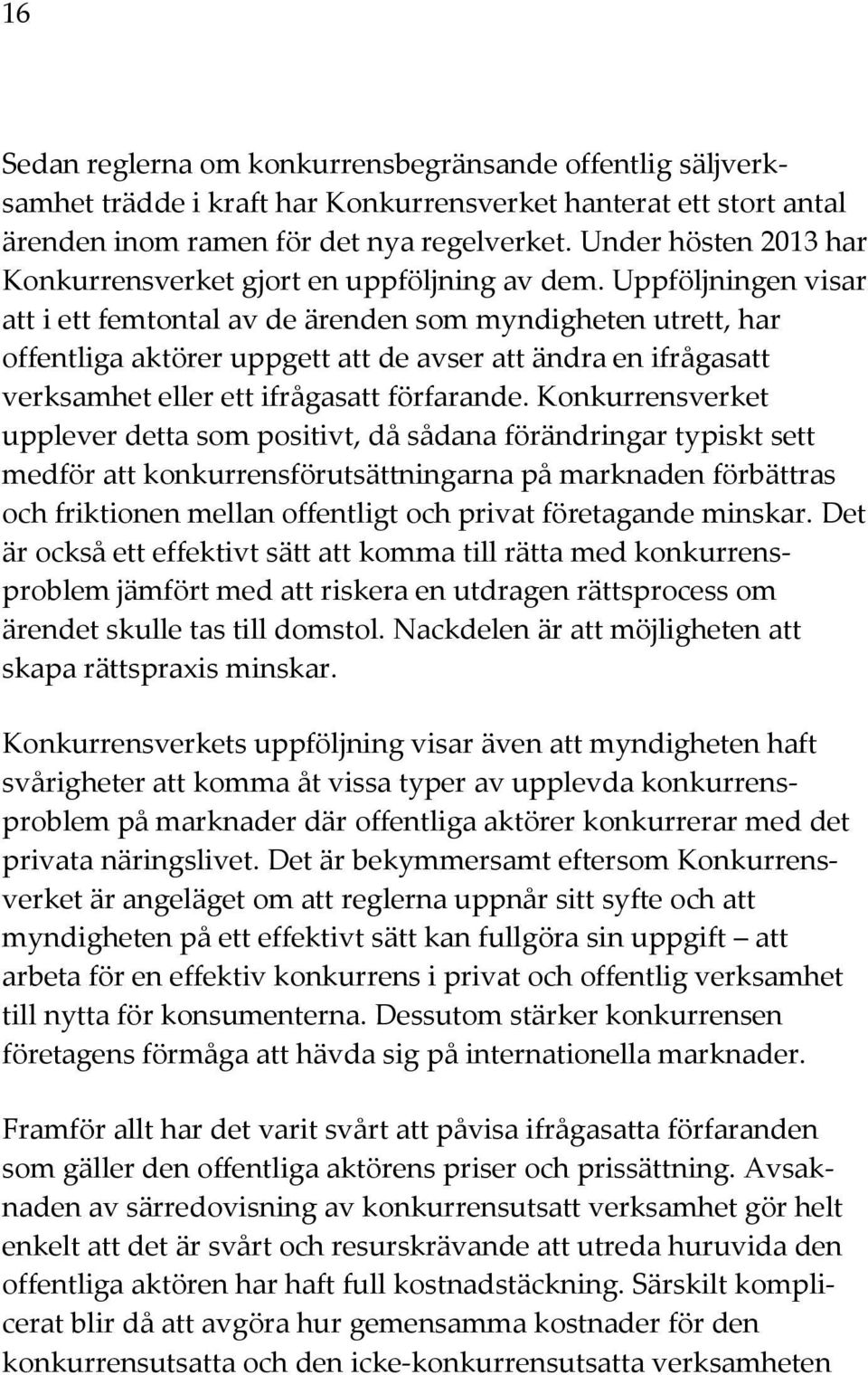 Uppföljningen visar att i ett femtontal av de ärenden som myndigheten utrett, har offentliga aktörer uppgett att de avser att ändra en ifrågasatt verksamhet eller ett ifrågasatt förfarande.