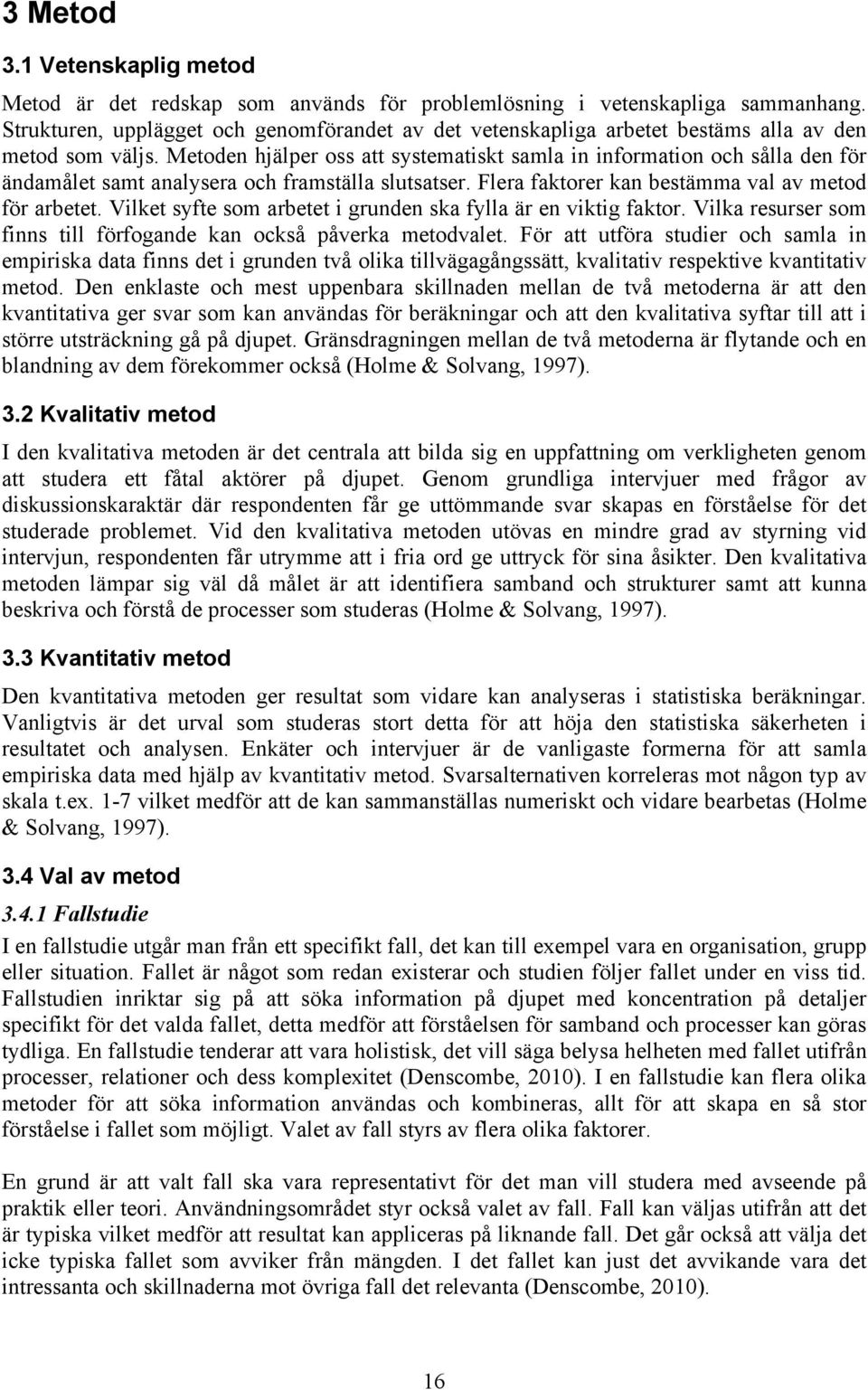 Metoden hjälper oss att systematiskt samla in information och sålla den för ändamålet samt analysera och framställa slutsatser. Flera faktorer kan bestämma val av metod för arbetet.