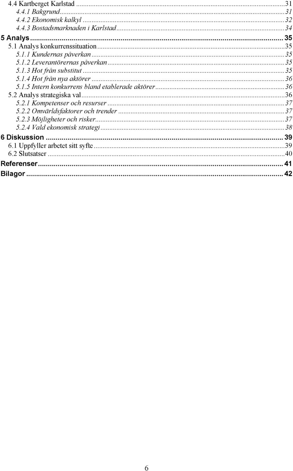 .. 36 5.1.5 Intern konkurrens bland etablerade aktörer... 36 5.2 Analys strategiska val... 36 5.2.1 Kompetenser och resurser... 37 5.2.2 Omvärldsfaktorer och trender.