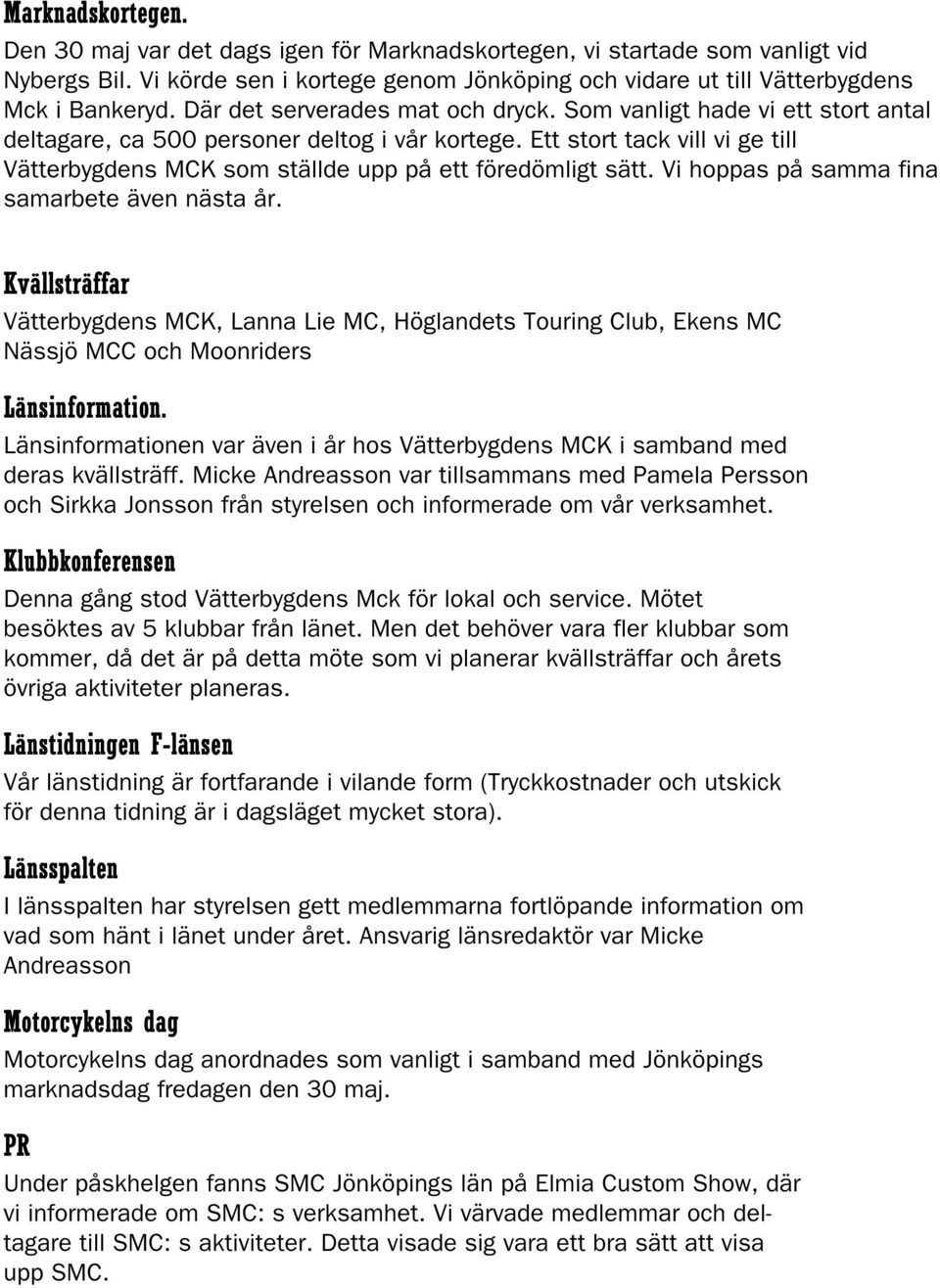 Ett stort tack vill vi ge till Vätterbygdens MCK som ställde upp på ett föredömligt sätt. Vi hoppas på samma fina samarbete även nästa år.