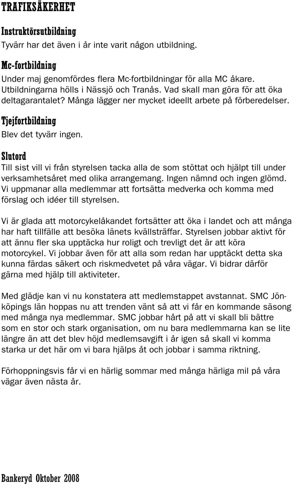 Slutord Till sist vill vi från styrelsen tacka alla de som stöttat och hjälpt till under verksamhetsåret med olika arrangemang. Ingen nämnd och ingen glömd.