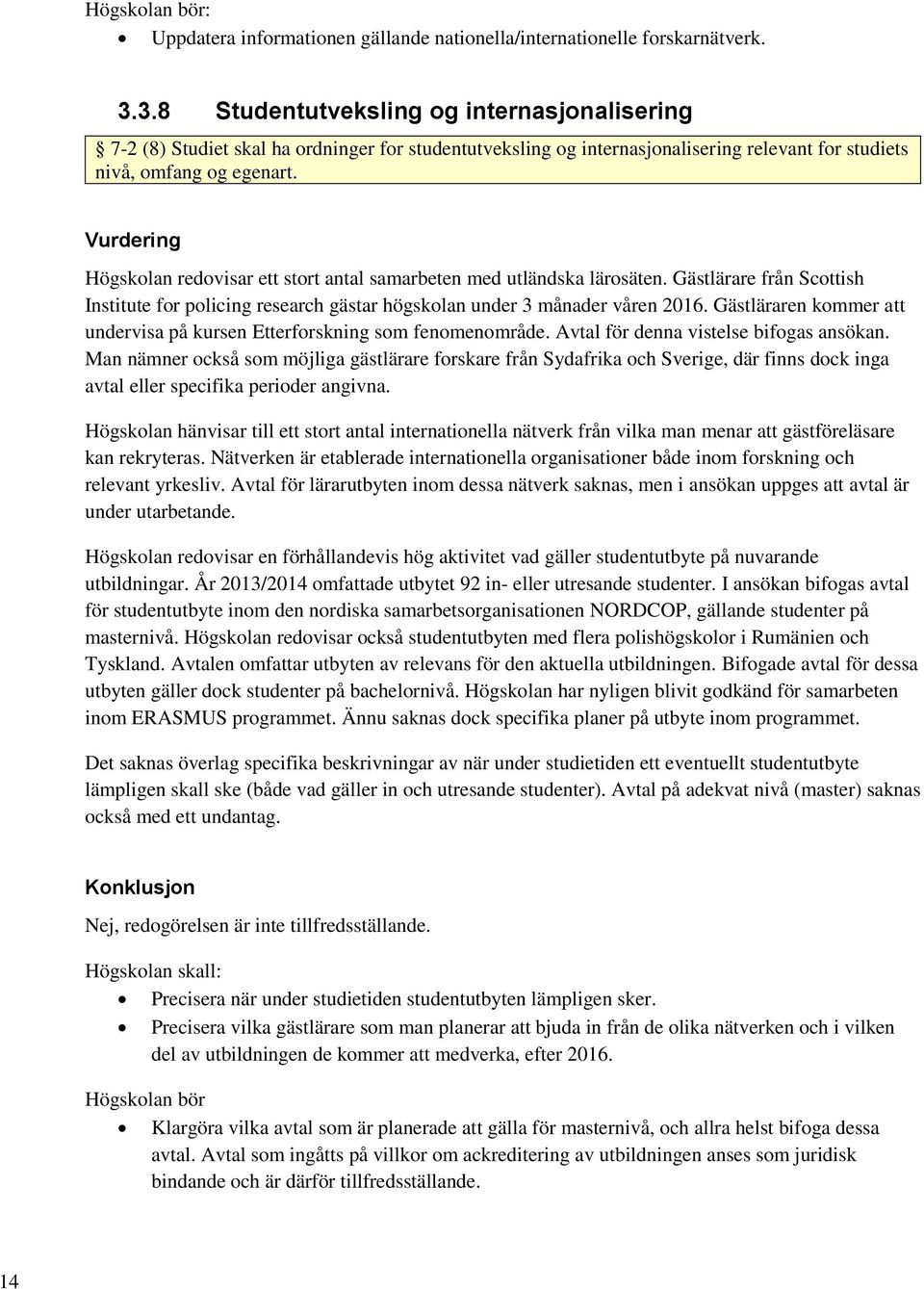 Högskolan redovisar ett stort antal samarbeten med utländska lärosäten. Gästlärare från Scottish Institute for policing research gästar högskolan under 3 månader våren 2016.