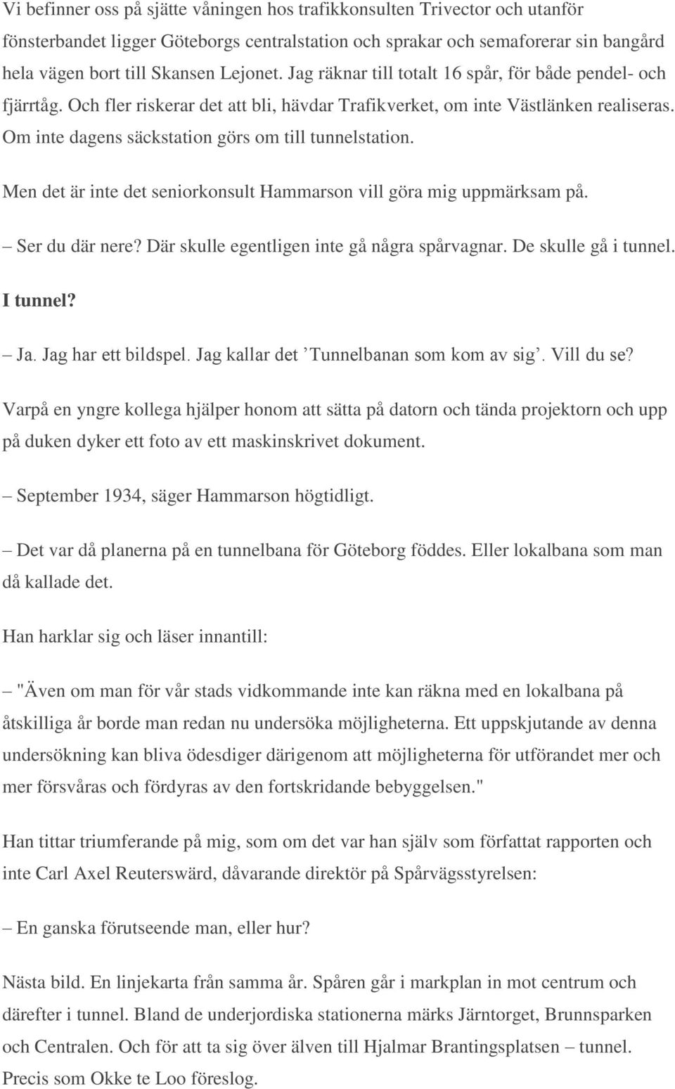 Men det är inte det seniorkonsult Hammarson vill göra mig uppmärksam på. Ser du där nere? Där skulle egentligen inte gå några spårvagnar. De skulle gå i tunnel. I tunnel? Ja. Jag har ett bildspel.