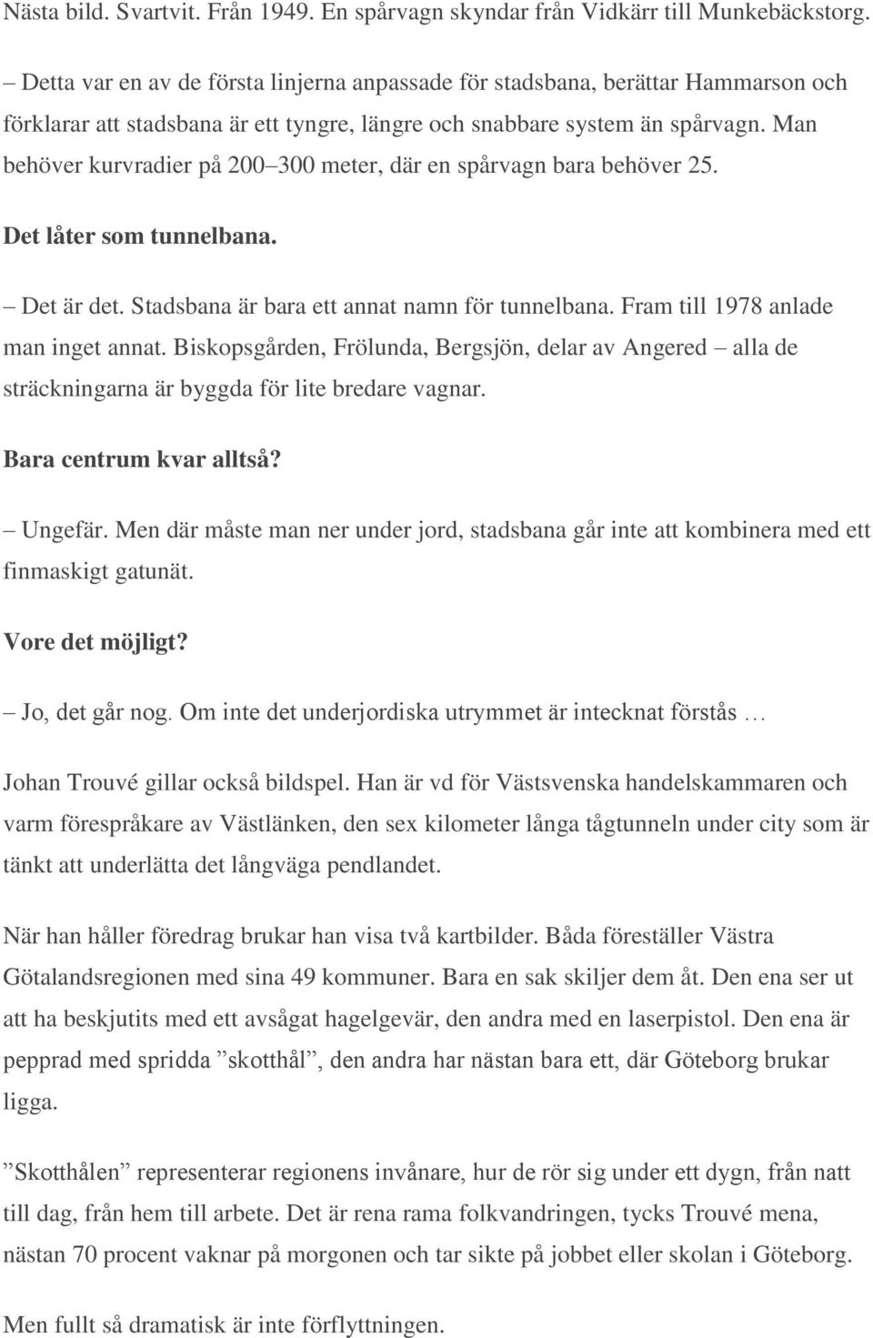 Man behöver kurvradier på 200 300 meter, där en spårvagn bara behöver 25. Det låter som tunnelbana. Det är det. Stadsbana är bara ett annat namn för tunnelbana. Fram till 1978 anlade man inget annat.