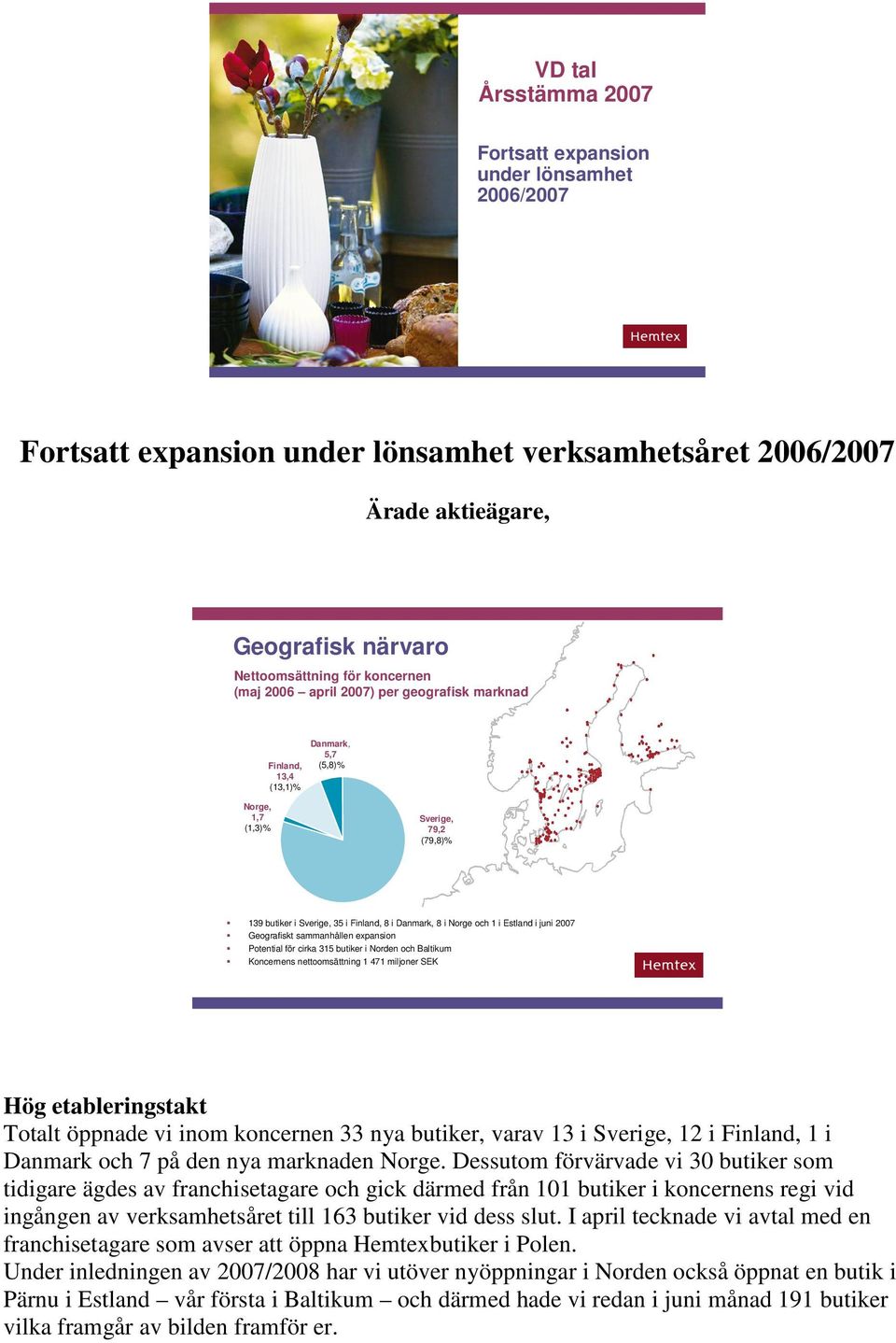 juni 2007 Geografiskt sammanhållen expansion Potential för cirka 315 butiker i Norden och Baltikum Koncernens nettoomsättning 1 471 miljoner SEK Hög etableringstakt Totalt öppnade vi inom koncernen