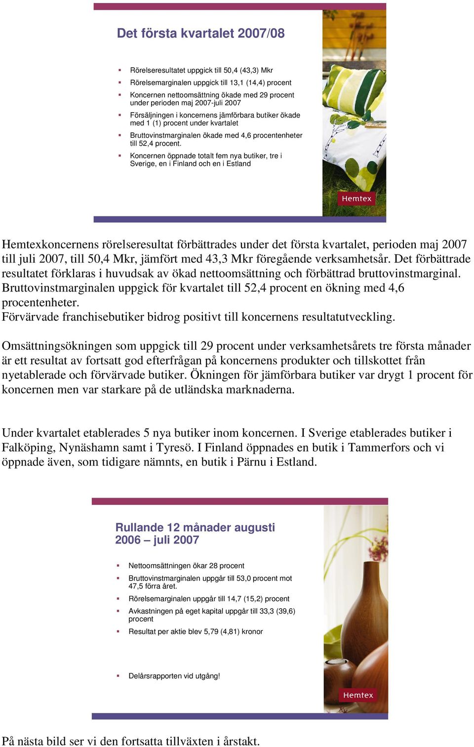 Koncernen öppnade totalt fem nya butiker, tre i Sverige, en i Finland och en i Estland Hemtexkoncernens rörelseresultat förbättrades under det första kvartalet, perioden maj 2007 till juli 2007, till