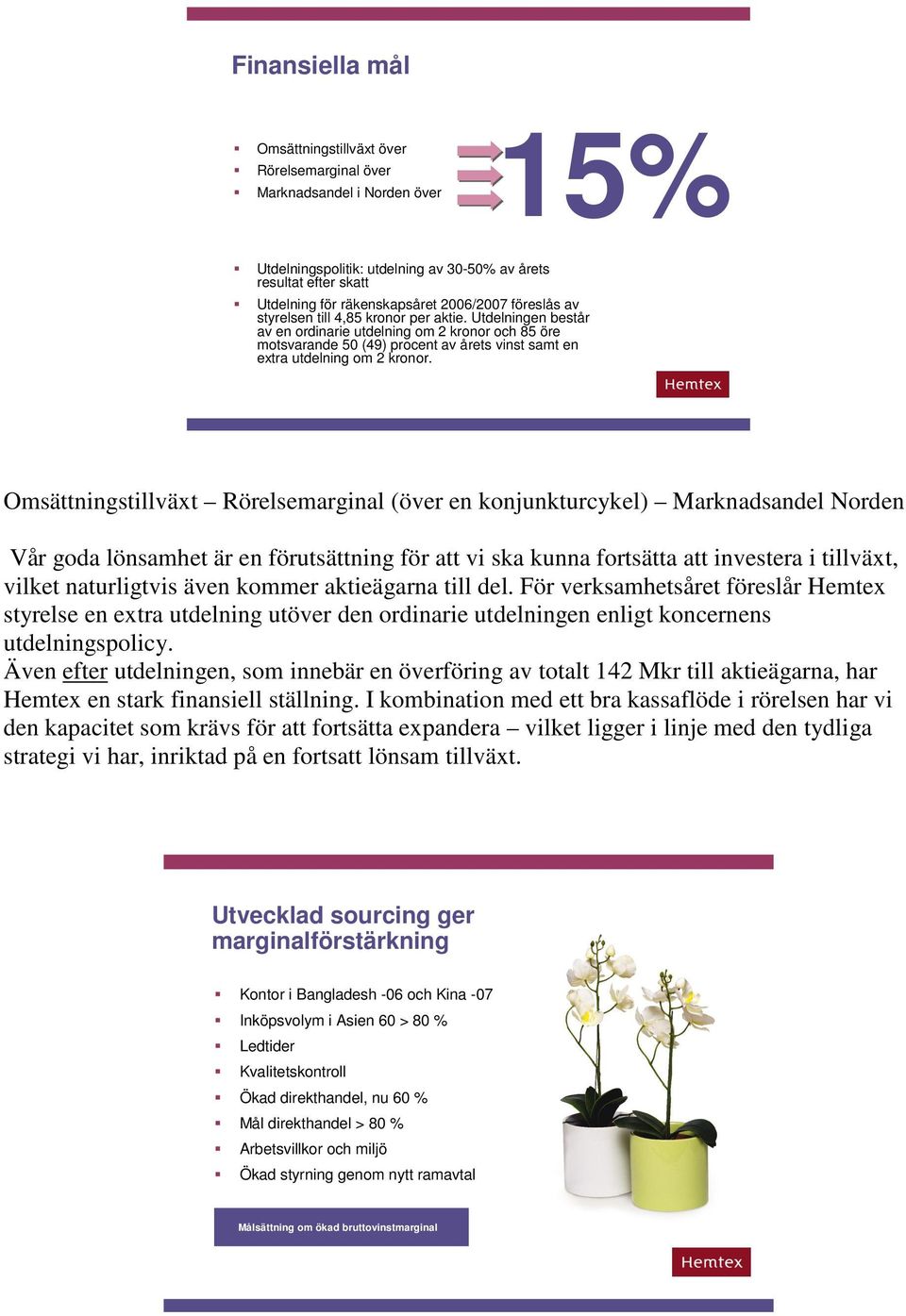 Utdelningen består av en ordinarie utdelning om 2 kronor och 85 öre motsvarande 50 (49) procent av årets vinst samt en extra utdelning om 2 kronor.