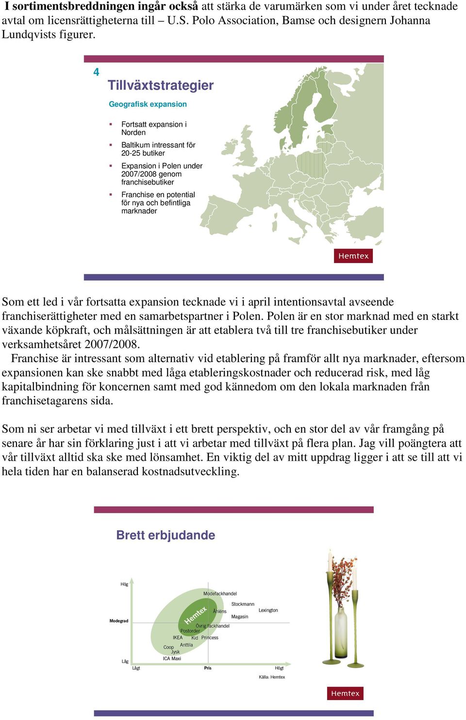 befintliga marknader Som ett led i vår fortsatta expansion tecknade vi i april intentionsavtal avseende franchiserättigheter med en samarbetspartner i Polen.