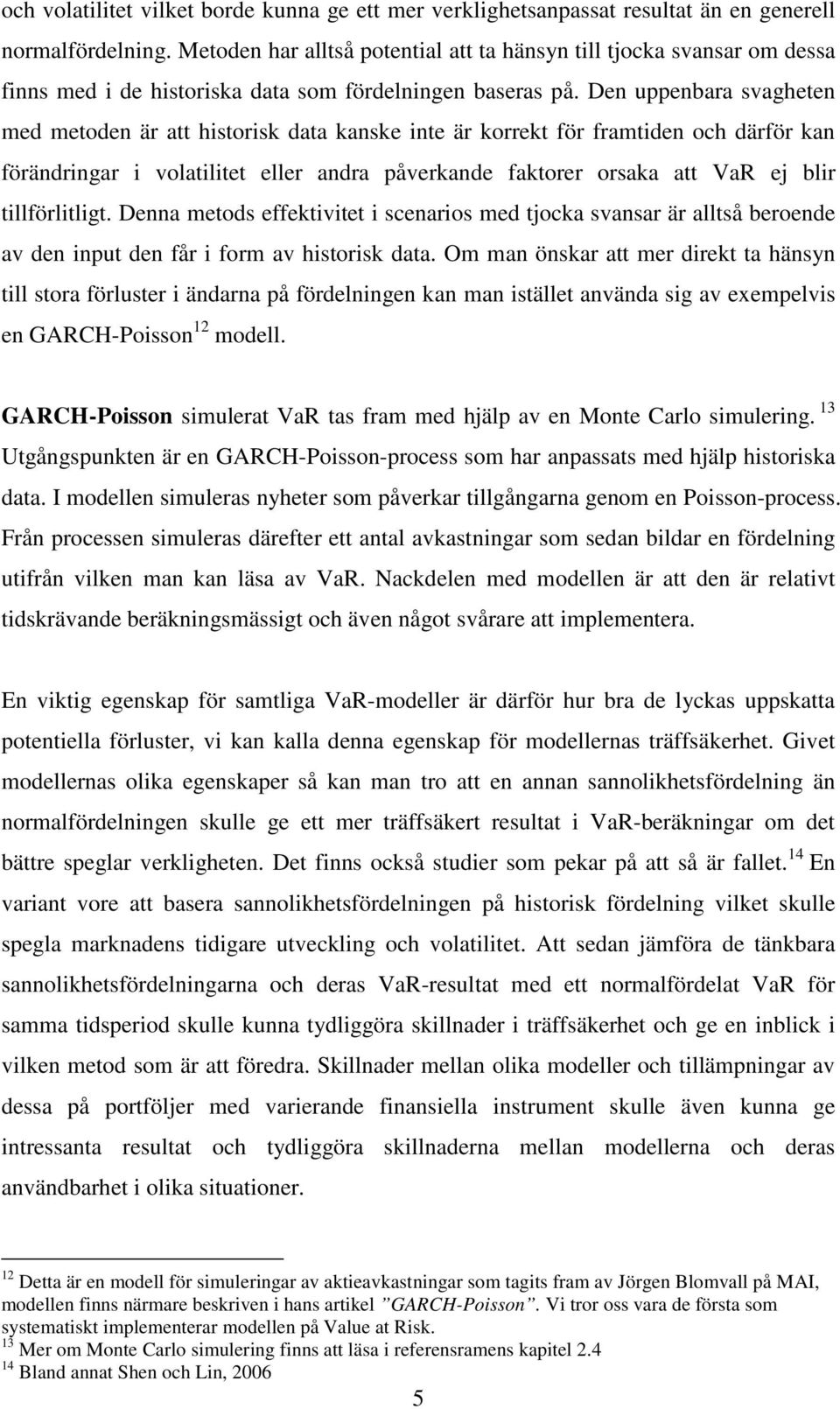 Den uppenbara svagheten med metoden är att hstorsk data kanske nte är korrekt för framtden och därför kan förändrngar volatltet eller andra påverkande faktorer orsaka att VaR ej blr tllförltlgt.