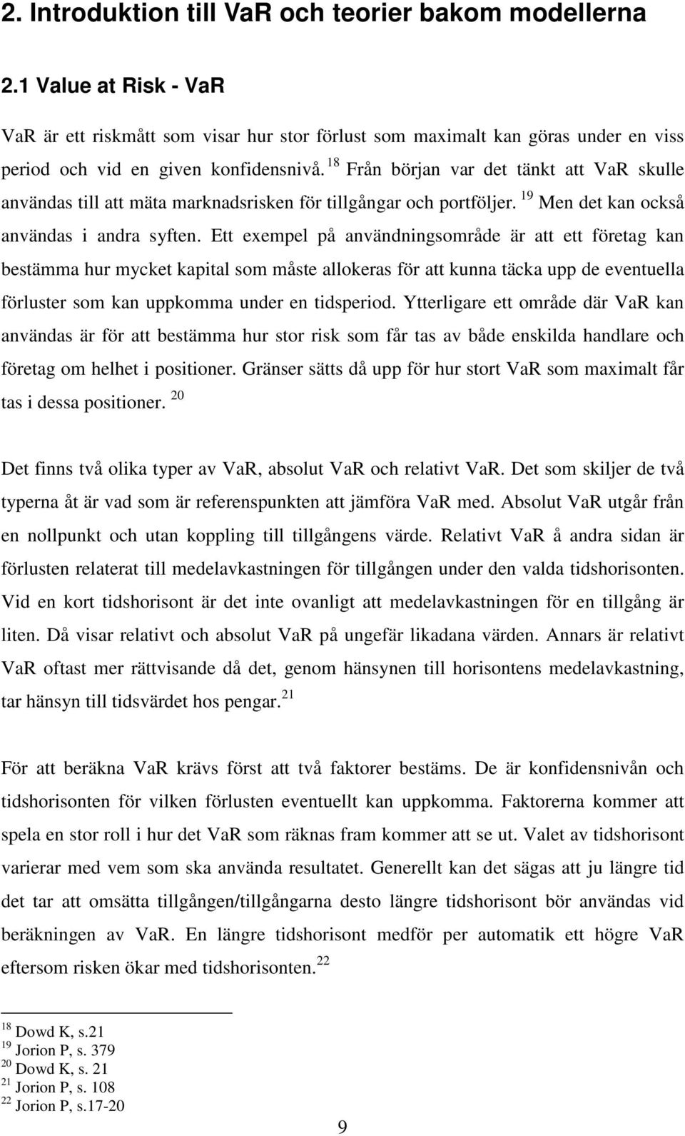 Ett exempel på användnngsområde är att ett företag kan bestämma hur mycket kaptal som måste allokeras för att kunna täcka upp de eventuella förluster som kan uppkomma under en tdsperod.