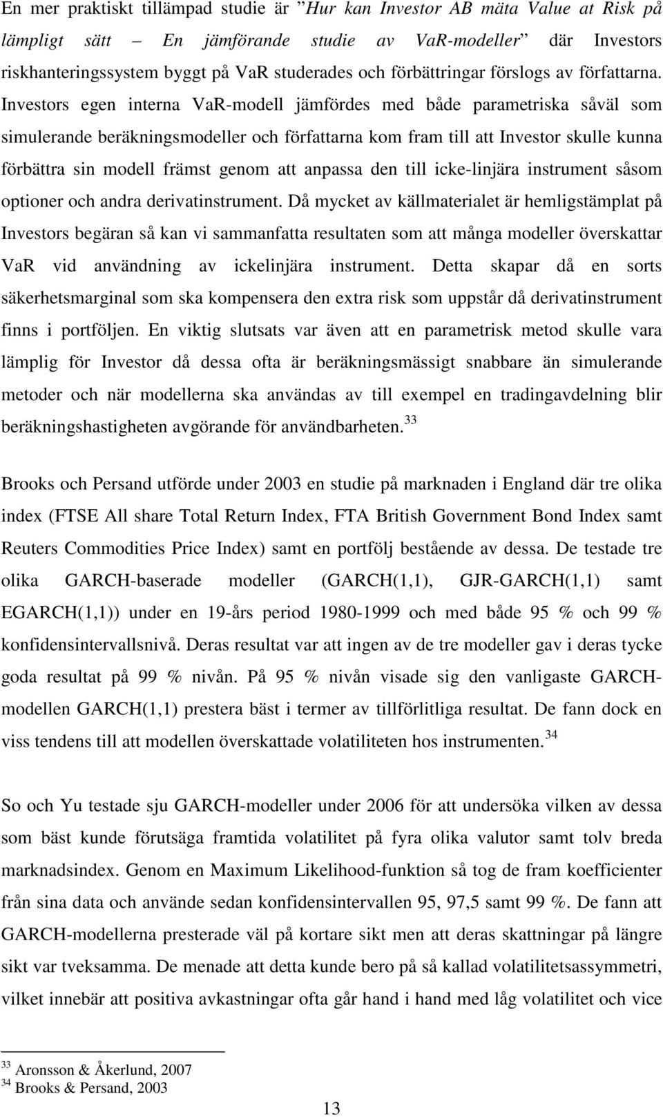 Investors egen nterna VaR-modell jämfördes med både parametrska såväl som smulerande beräknngsmodeller och författarna kom fram tll att Investor skulle kunna förbättra sn modell främst genom att