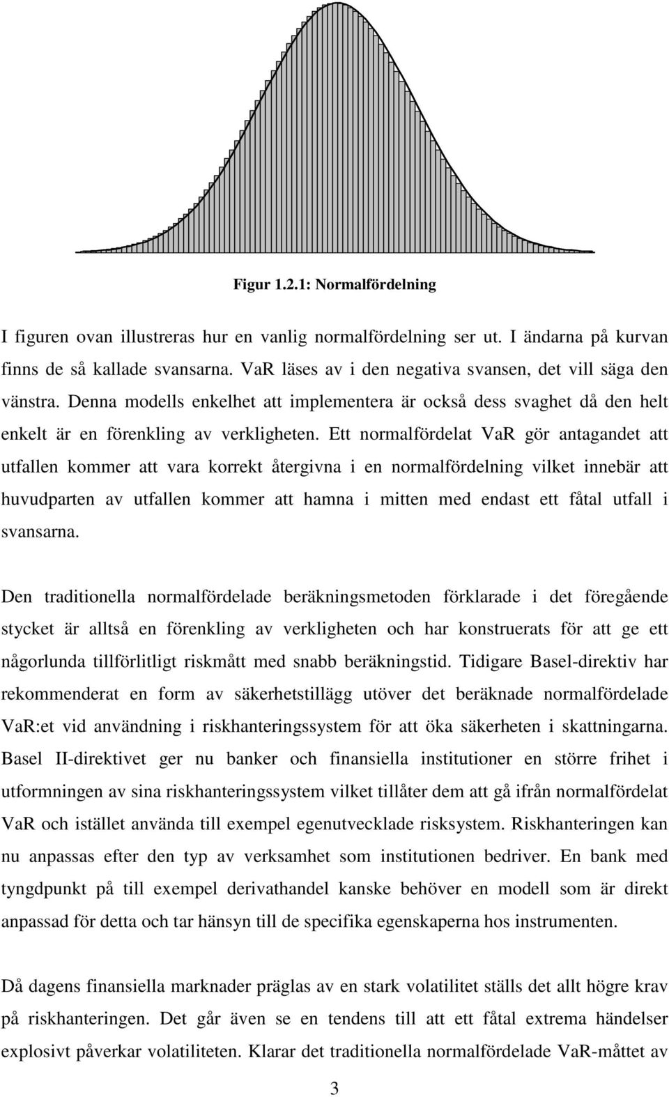 Ett normalfördelat VaR gör antagandet att utfallen kommer att vara korrekt återgvna en normalfördelnng vlket nnebär att huvudparten av utfallen kommer att hamna mtten med endast ett fåtal utfall