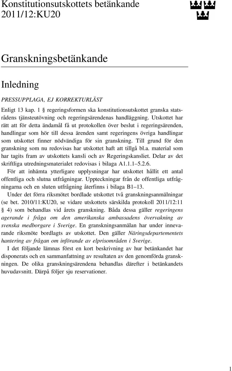 Utskottet har rätt att för detta ändamål få ut protokollen över beslut i regeringsärenden, handlingar som hör till dessa ärenden samt regeringens övriga handlingar som utskottet finner nödvändiga för