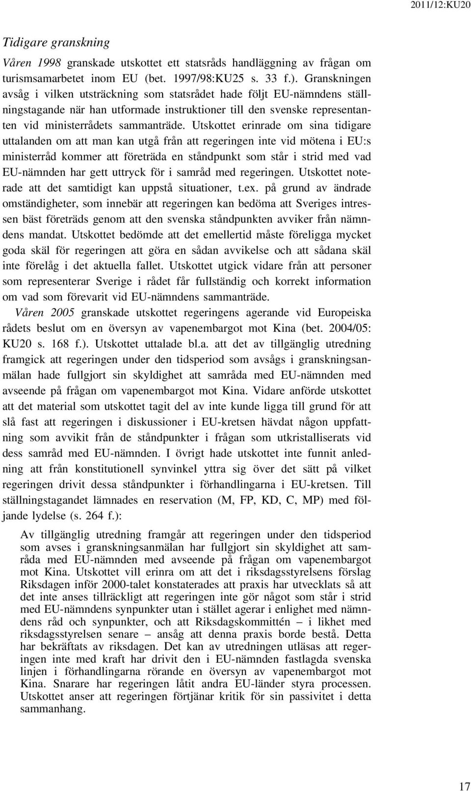 Utskottet erinrade om sina tidigare uttalanden om att man kan utgå från att regeringen inte vid mötena i EU:s ministerråd kommer att företräda en ståndpunkt som står i strid med vad EU-nämnden har