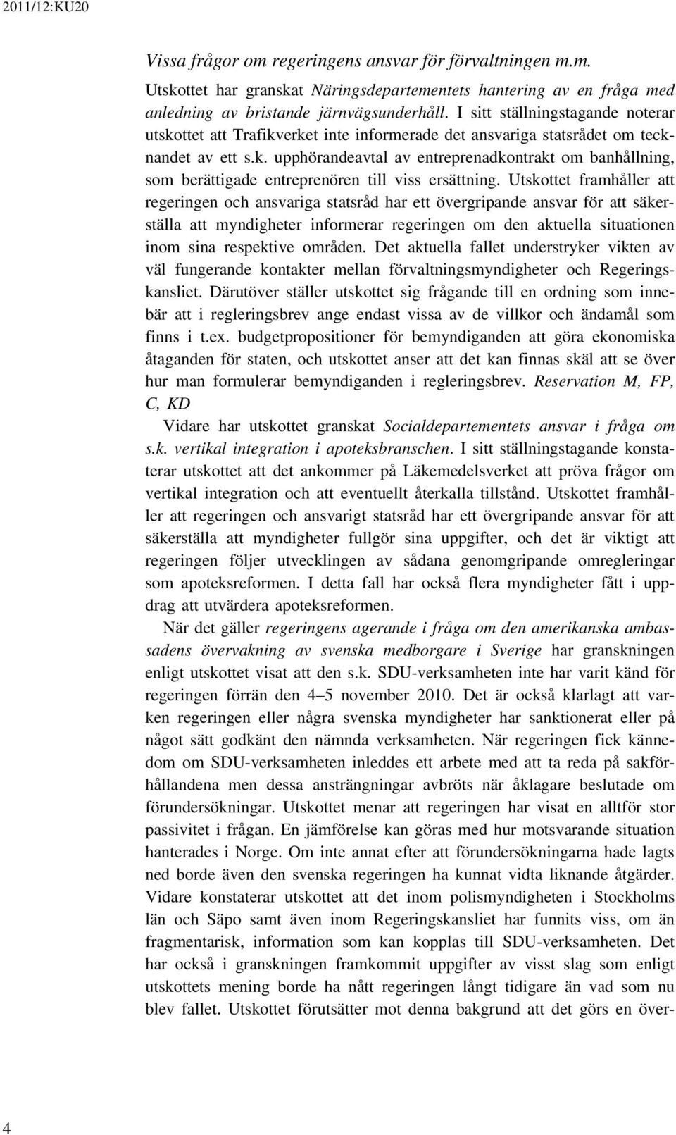 Utskottet framhåller att regeringen och ansvariga statsråd har ett övergripande ansvar för att säkerställa att myndigheter informerar regeringen om den aktuella situationen inom sina respektive