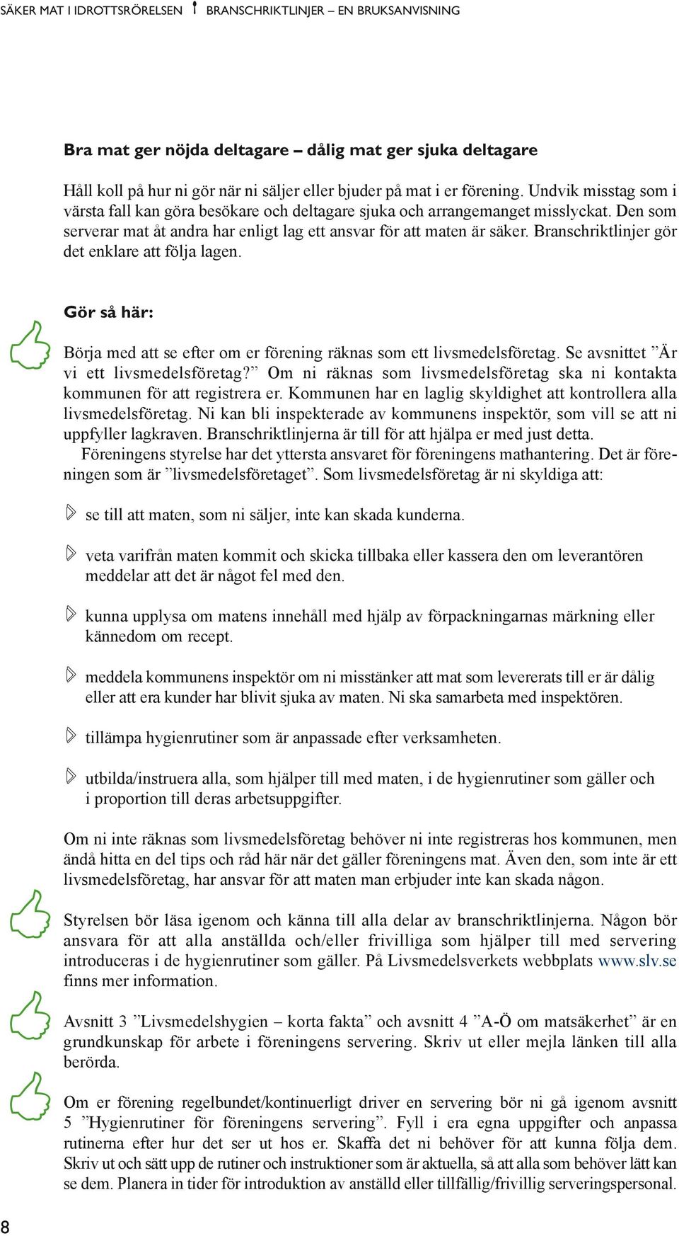 Branschriktlinjer gör det enklare att följa lagen. Gör så här: < Börja med att se efter om er förening räknas som ett livsmedelsföretag. Se avsnittet Är vi ett livsmedelsföretag?