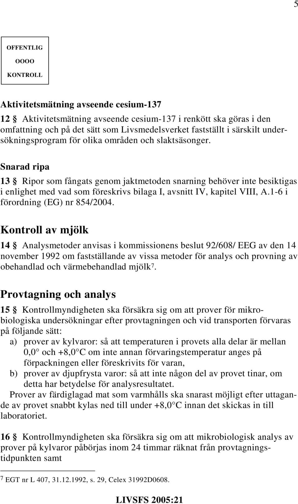 Snarad ripa 13 Ripor som fångats genom jaktmetoden snarning behöver inte besiktigas i enlighet med vad som föreskrivs bilaga I, avsnitt IV, kapitel VIII, A.1-6 i förordning (EG) nr 854/2004.