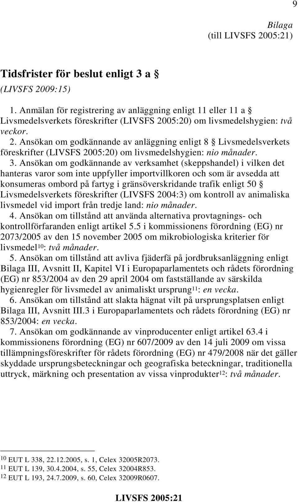 05:20) om livsmedelshygien: två veckor. 2. Ansökan om godkännande av anläggning enligt 8 Livsmedelsverkets föreskrifter (LIVSFS 2005:20) om livsmedelshygien: nio månader. 3.