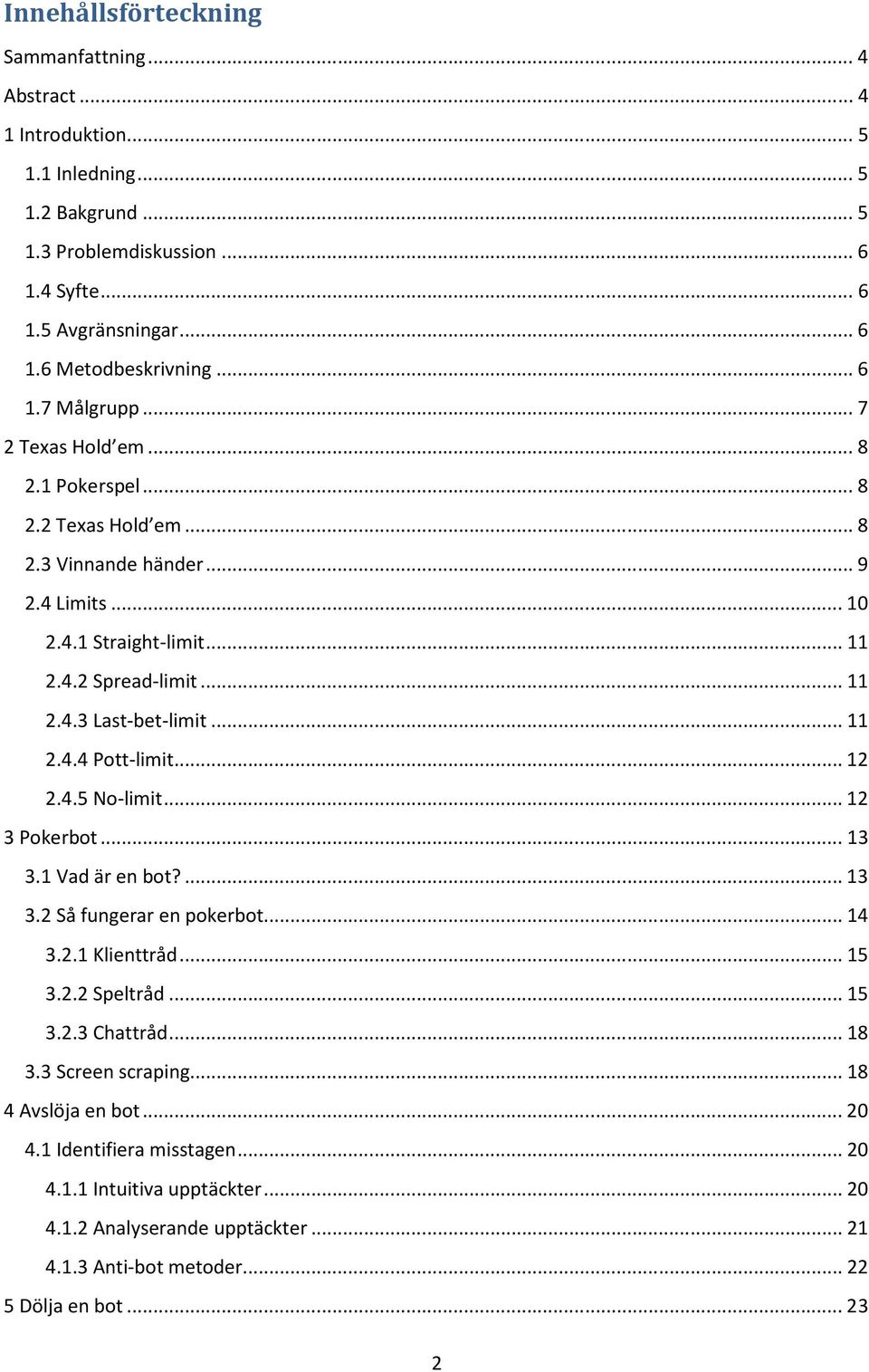 .. 11 2.4.4 Pott-limit... 12 2.4.5 No-limit... 12 3 Pokerbot... 13 3.1 Vad är en bot?... 13 3.2 Så fungerar en pokerbot... 14 3.2.1 Klienttråd... 15 3.2.2 Speltråd... 15 3.2.3 Chattråd... 18 3.