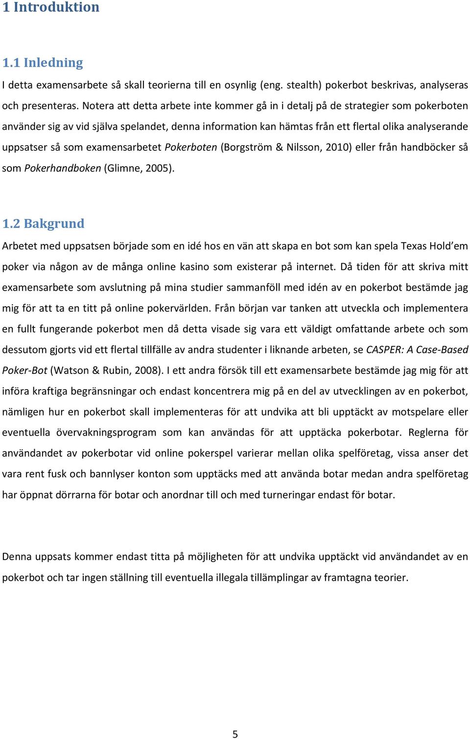 som examensarbetet Pokerboten (Borgström & Nilsson, 2010) eller från handböcker så som Pokerhandboken (Glimne, 2005). 1.