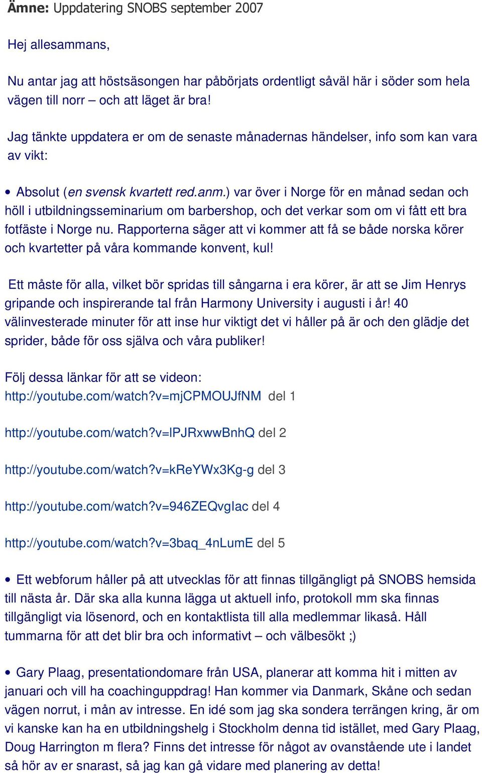 ) var över i Norge för en månad sedan och höll i utbildningsseminarium om barbershop, och det verkar som om vi fått ett bra fotfäste i Norge nu.