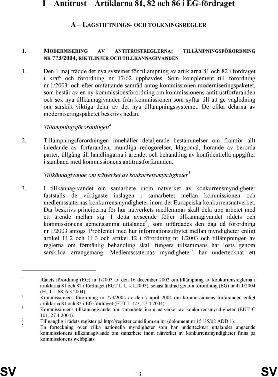 Som komplement till förordning nr 1/2003 3 och efter omfattande samråd antog kommissionen moderniseringspaketet, som består av en ny kommissionsförordning om kommissionens antitrustförfaranden och