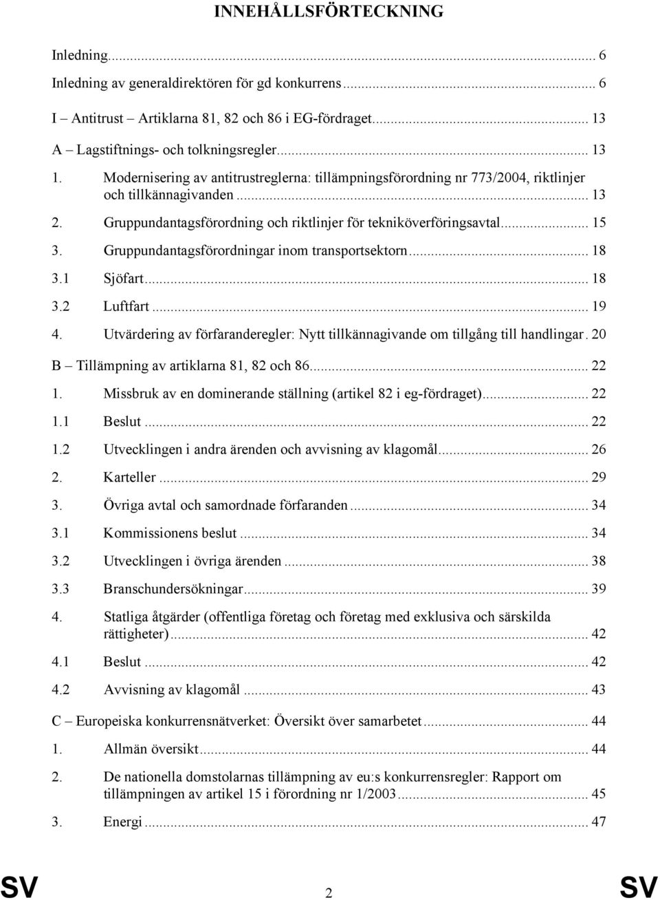 Gruppundantagsförordningar inom transportsektorn... 18 3.1 Sjöfart... 18 3.2 Luftfart... 19 4. Utvärdering av förfaranderegler: Nytt tillkännagivande om tillgång till handlingar.