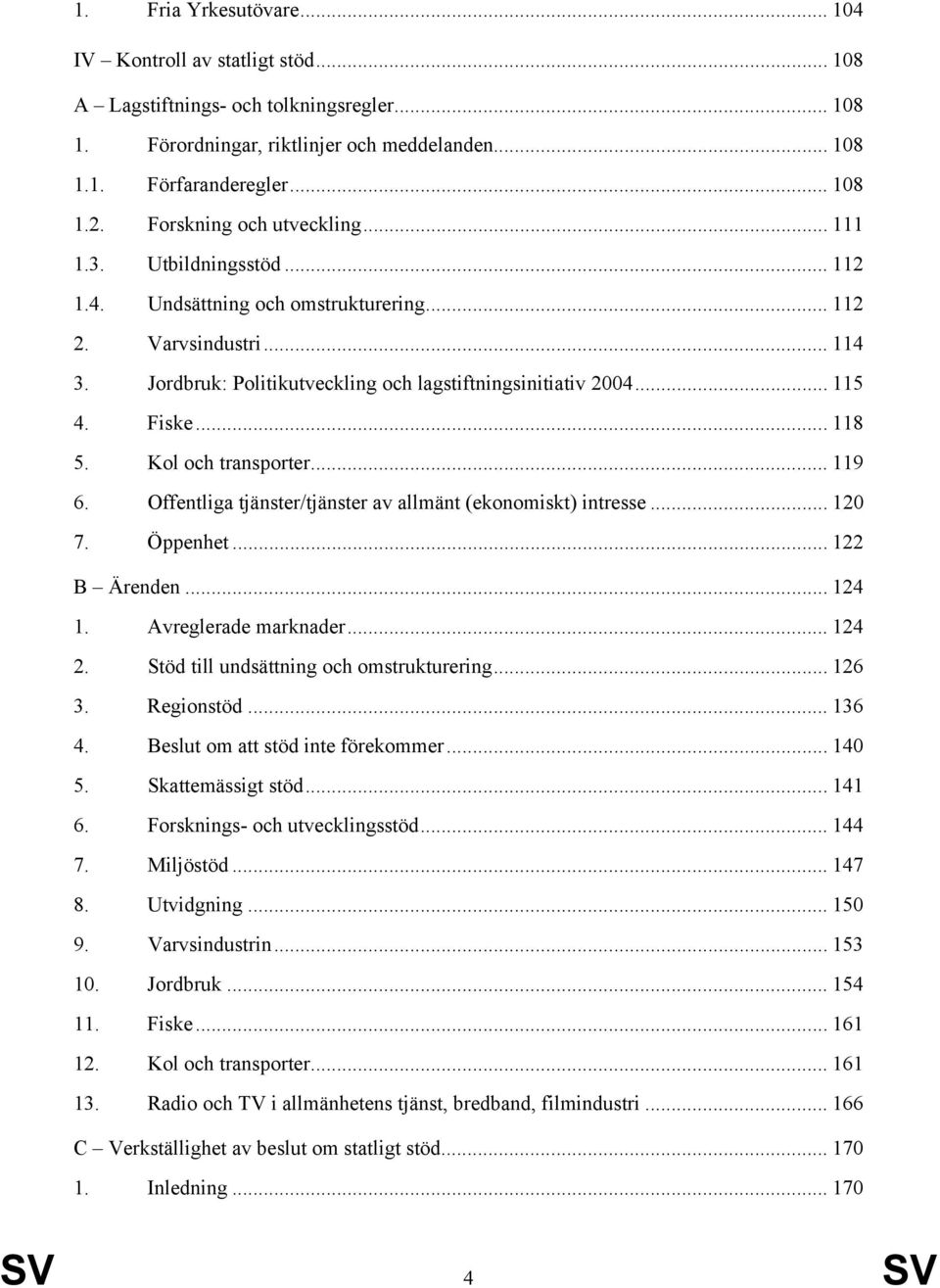 Fiske... 118 5. Kol och transporter... 119 6. Offentliga tjänster/tjänster av allmänt (ekonomiskt) intresse... 120 7. Öppenhet... 122 B Ärenden... 124 1. Avreglerade marknader... 124 2.